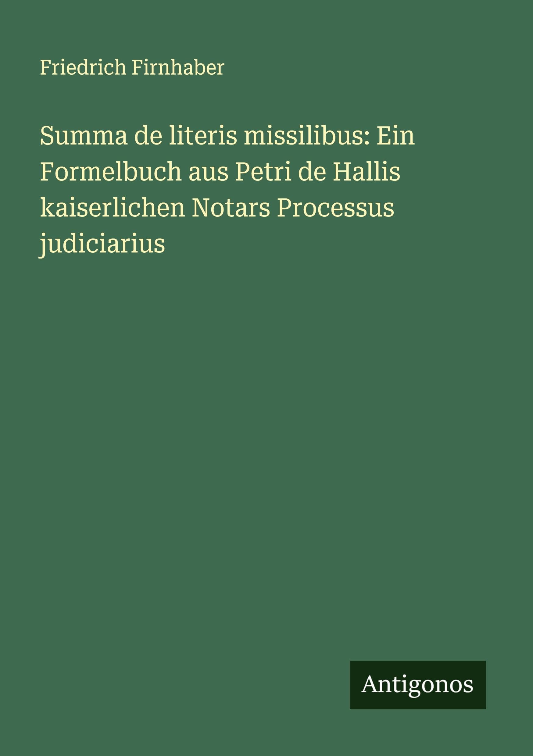 Summa de literis missilibus: Ein Formelbuch aus Petri de Hallis kaiserlichen Notars Processus judiciarius Classics