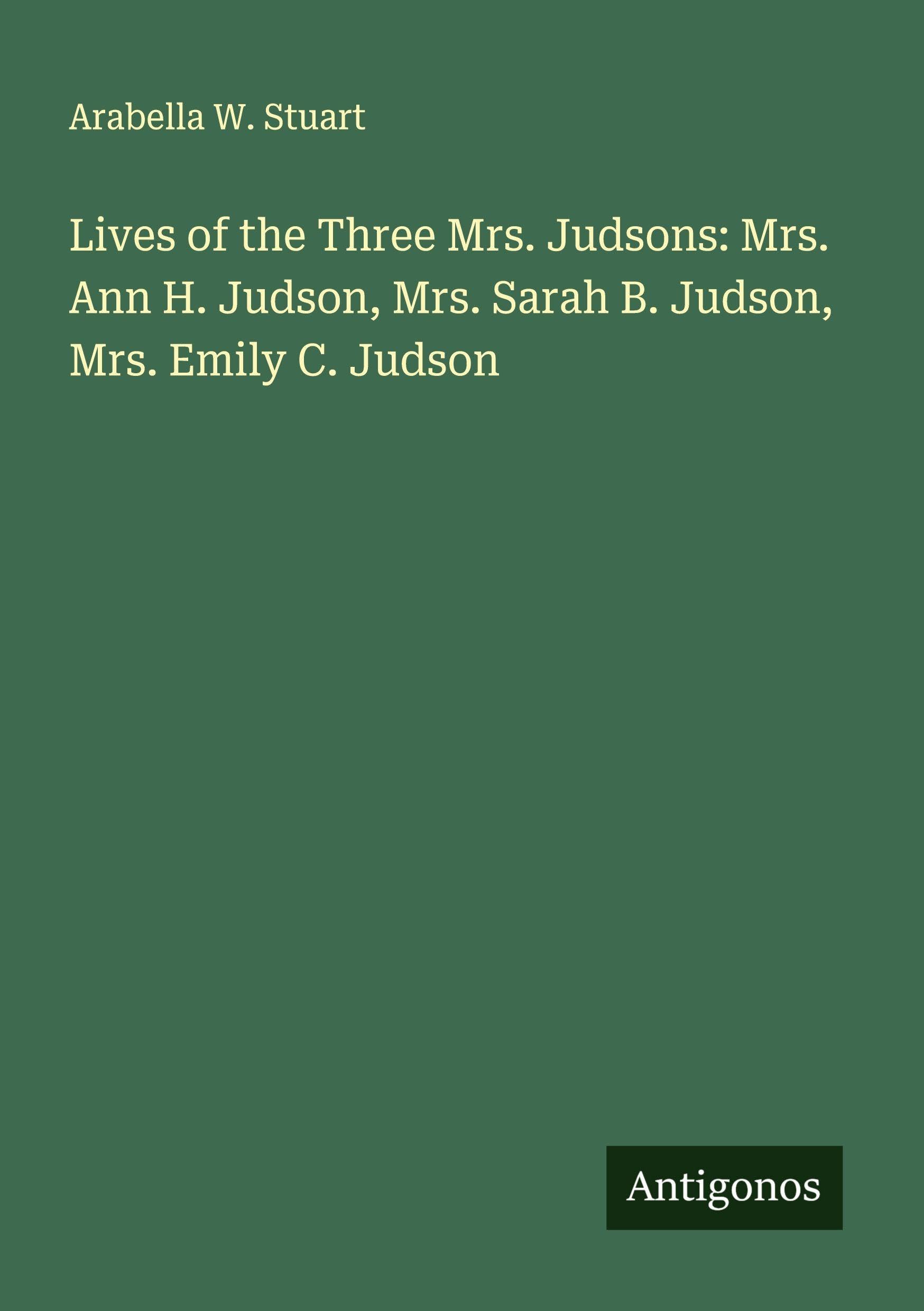 Lives of the Three Mrs. Judsons: Mrs. Ann H. Judson, Mrs. Sarah B. Judson, Mrs. Emily C. Judson Classics