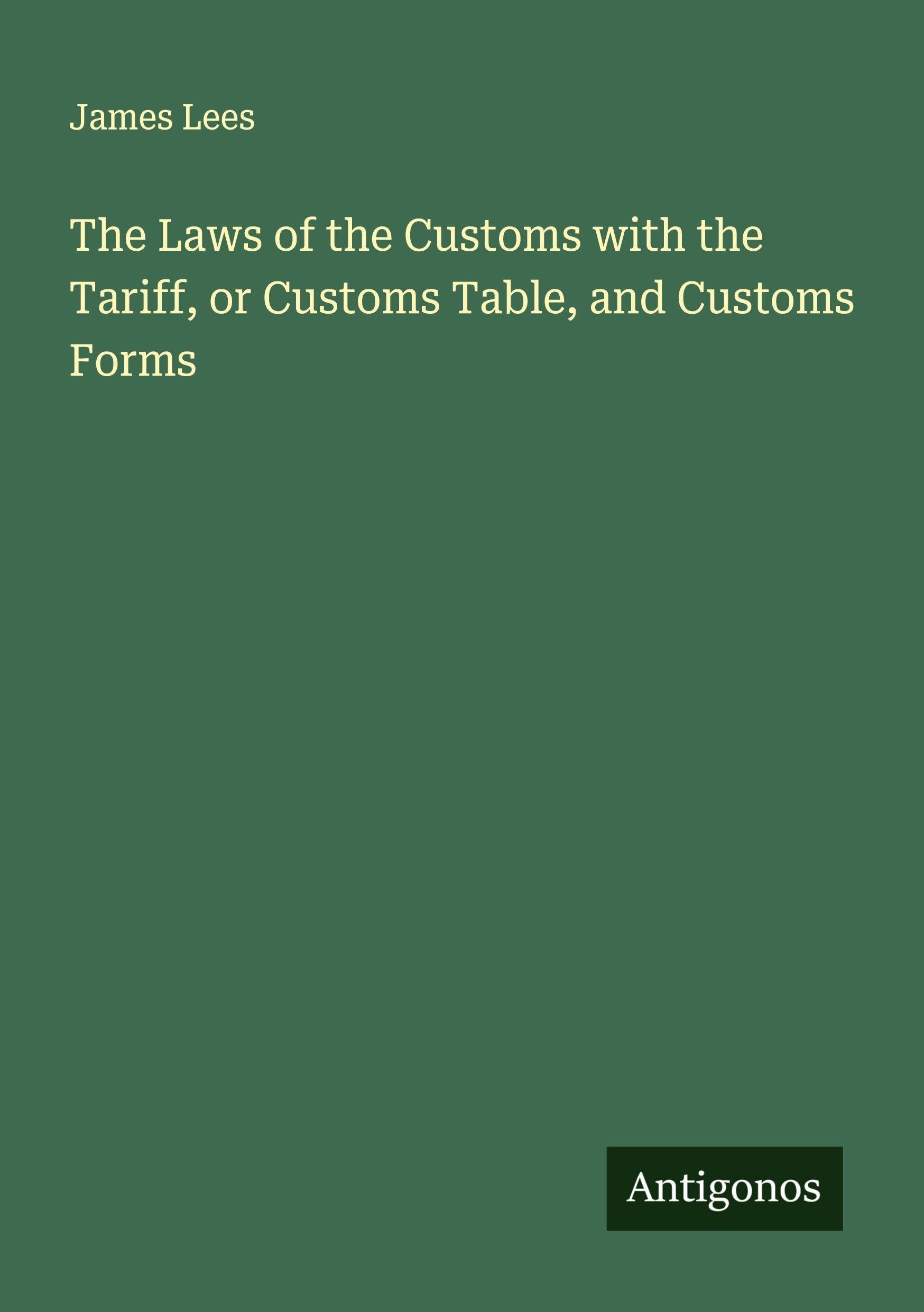The Laws of the Customs with the Tariff, or Customs Table, and Customs Forms Classics