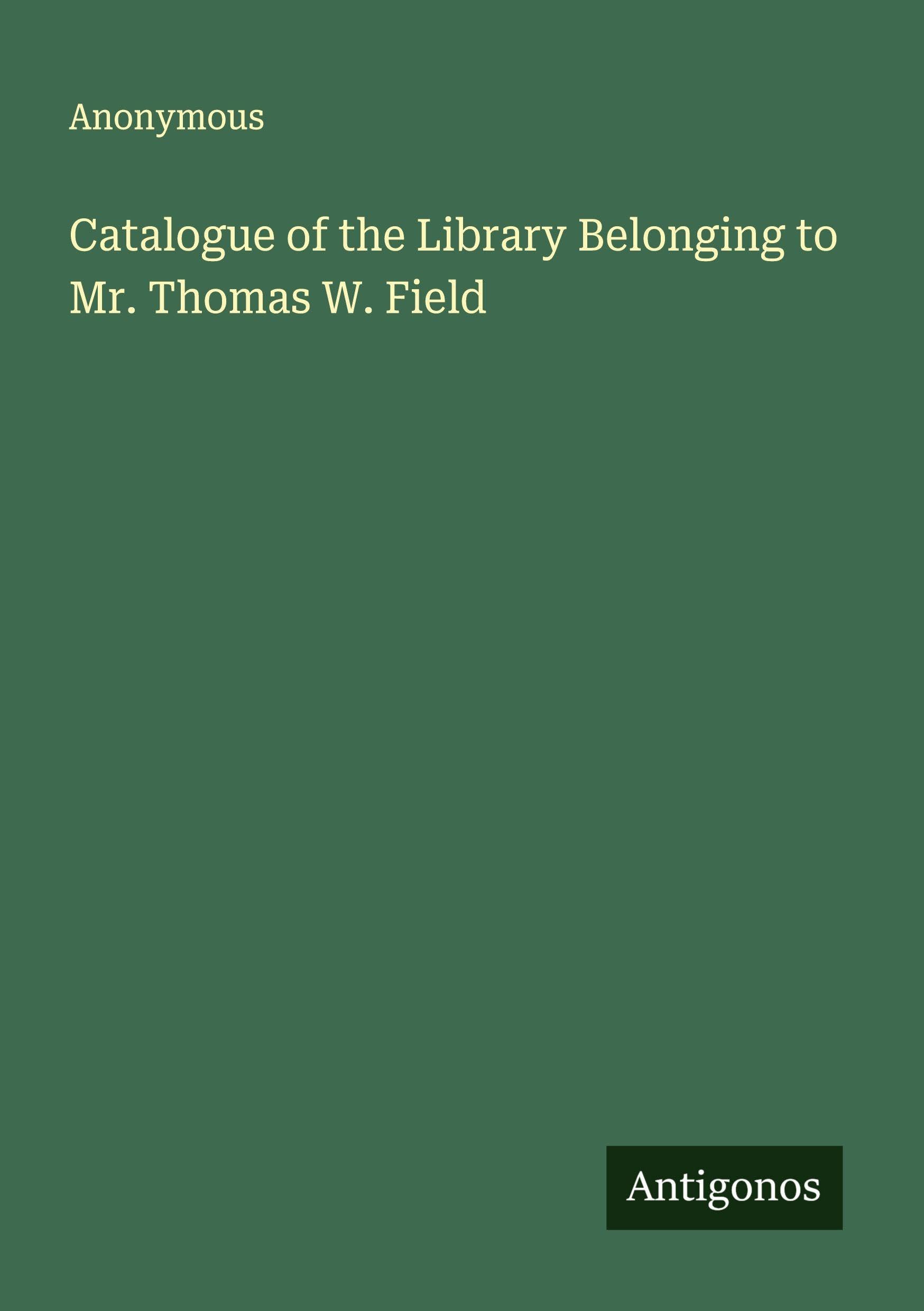 Catalogue of the Library Belonging to Mr. Thomas W. Field Classics