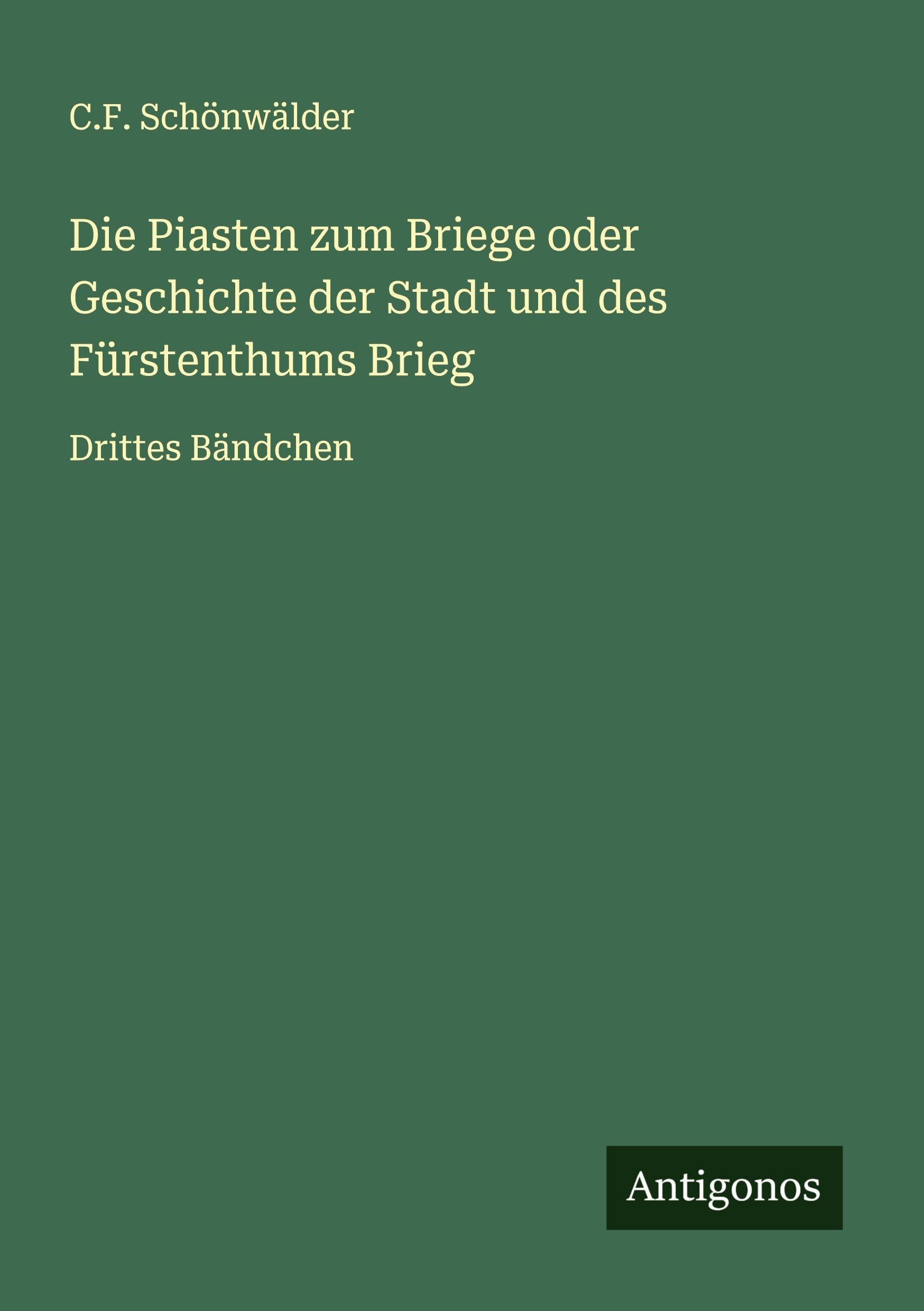 Die Piasten zum Briege oder Geschichte der Stadt und des Fürstenthums Brieg Classics