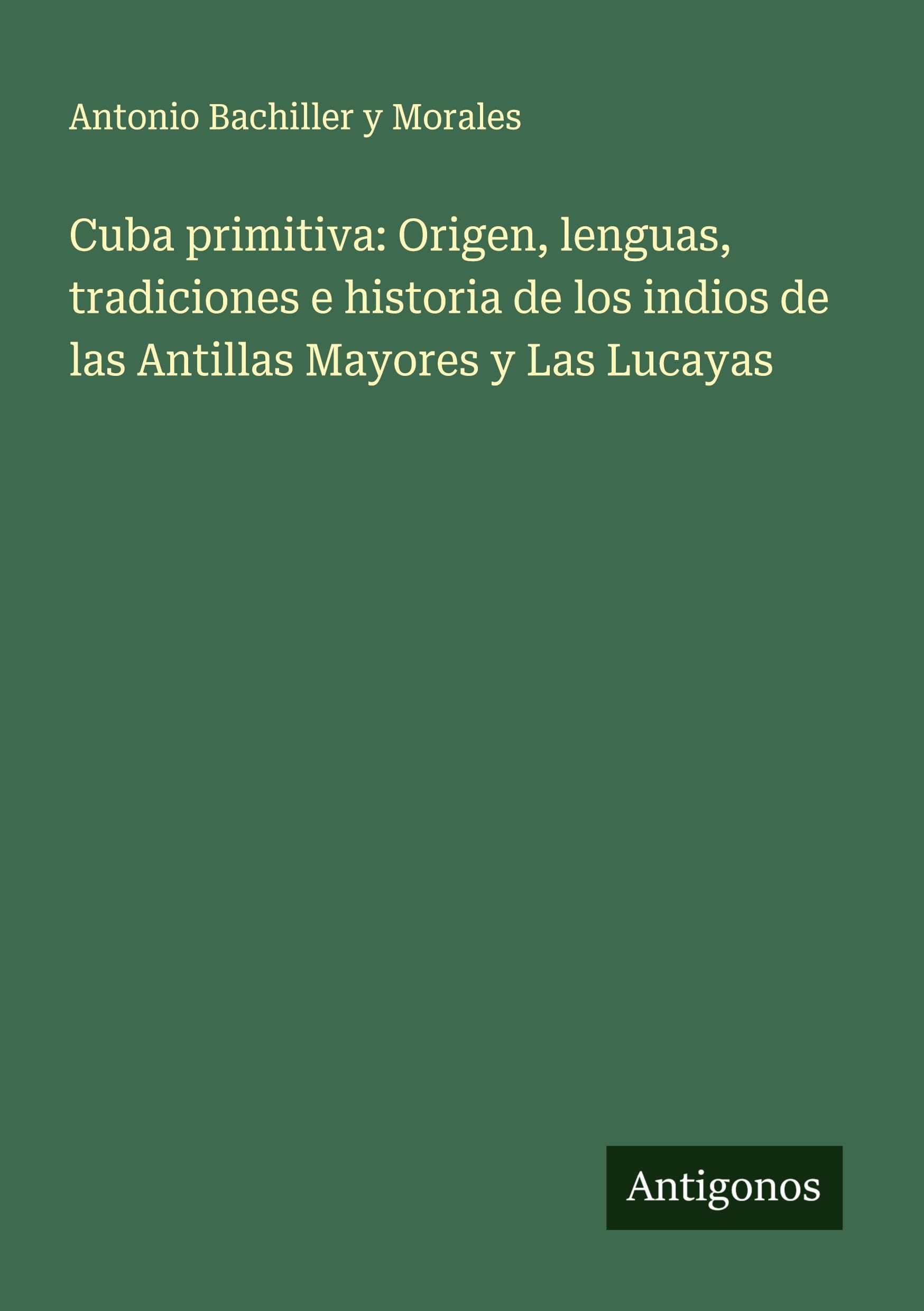 Cuba primitiva: Origen, lenguas, tradiciones e historia de los indios de las Antillas Mayores y Las Lucayas Classics