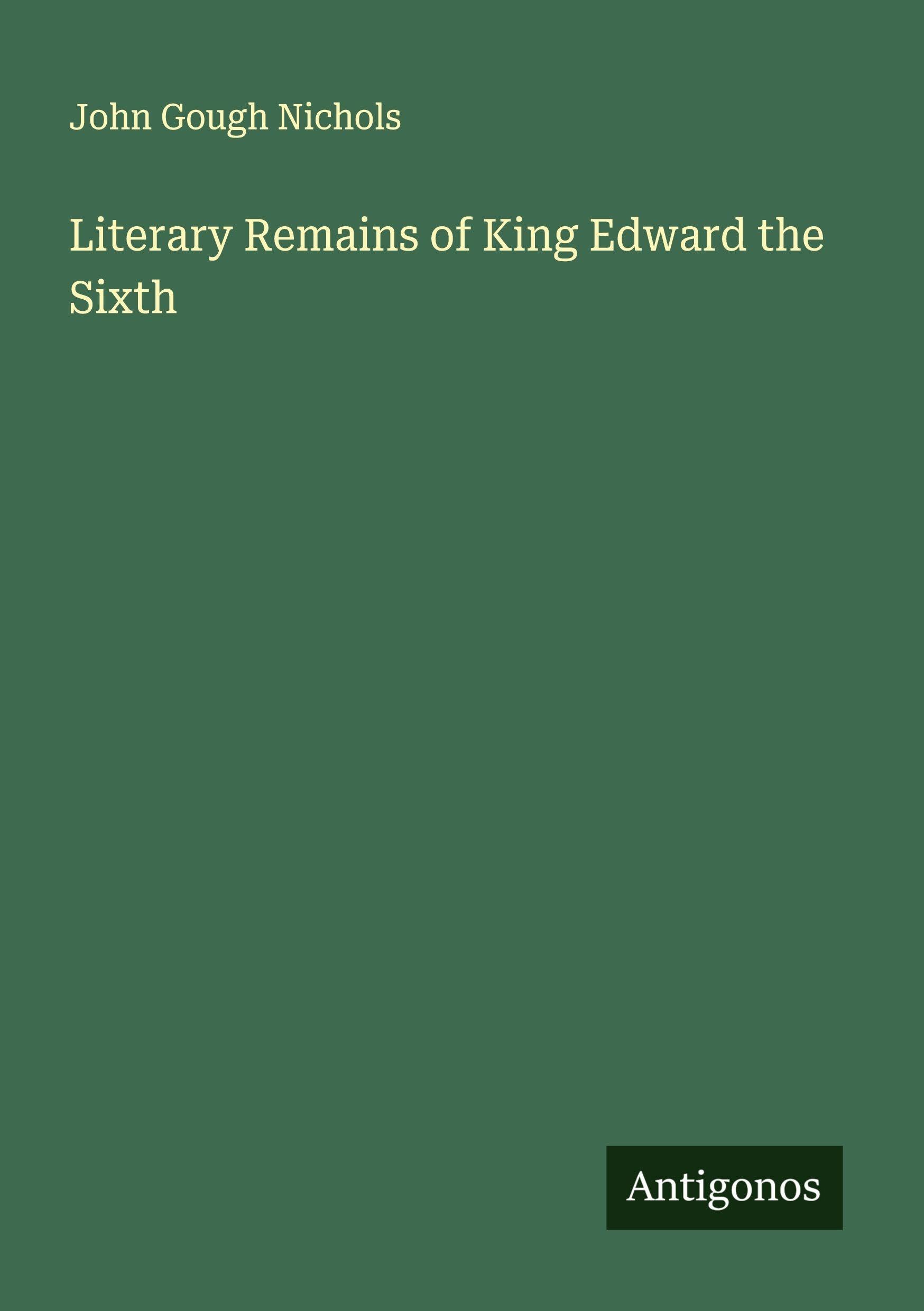 Literary Remains of King Edward the Sixth Classics