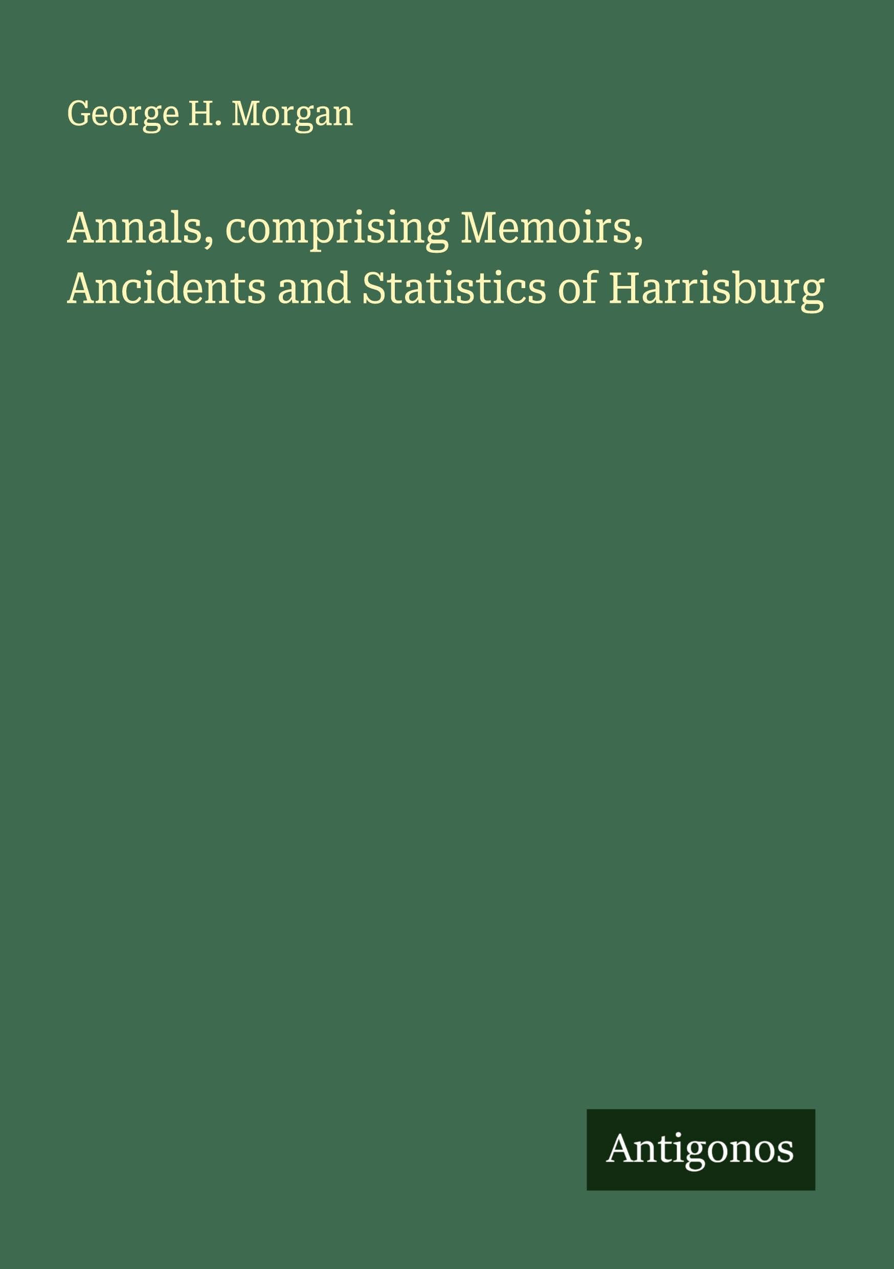 Annals, comprising Memoirs, Ancidents and Statistics of Harrisburg Classics