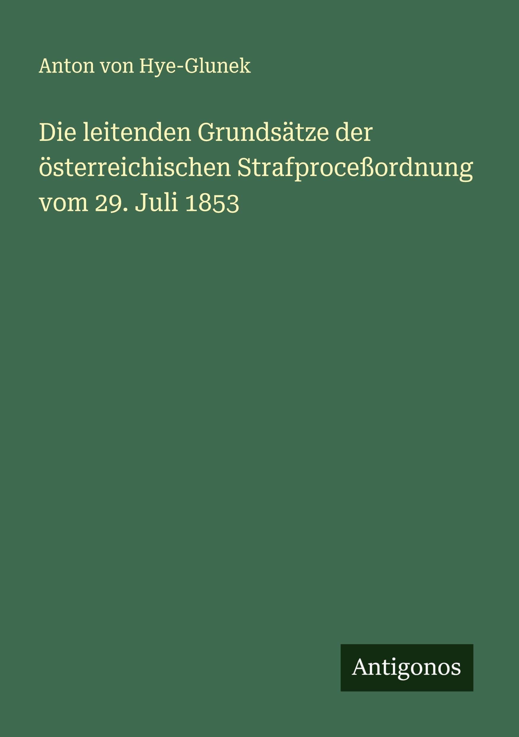 Die leitenden Grundsätze der österreichischen Strafproceßordnung vom 29. Juli 1853 Classics