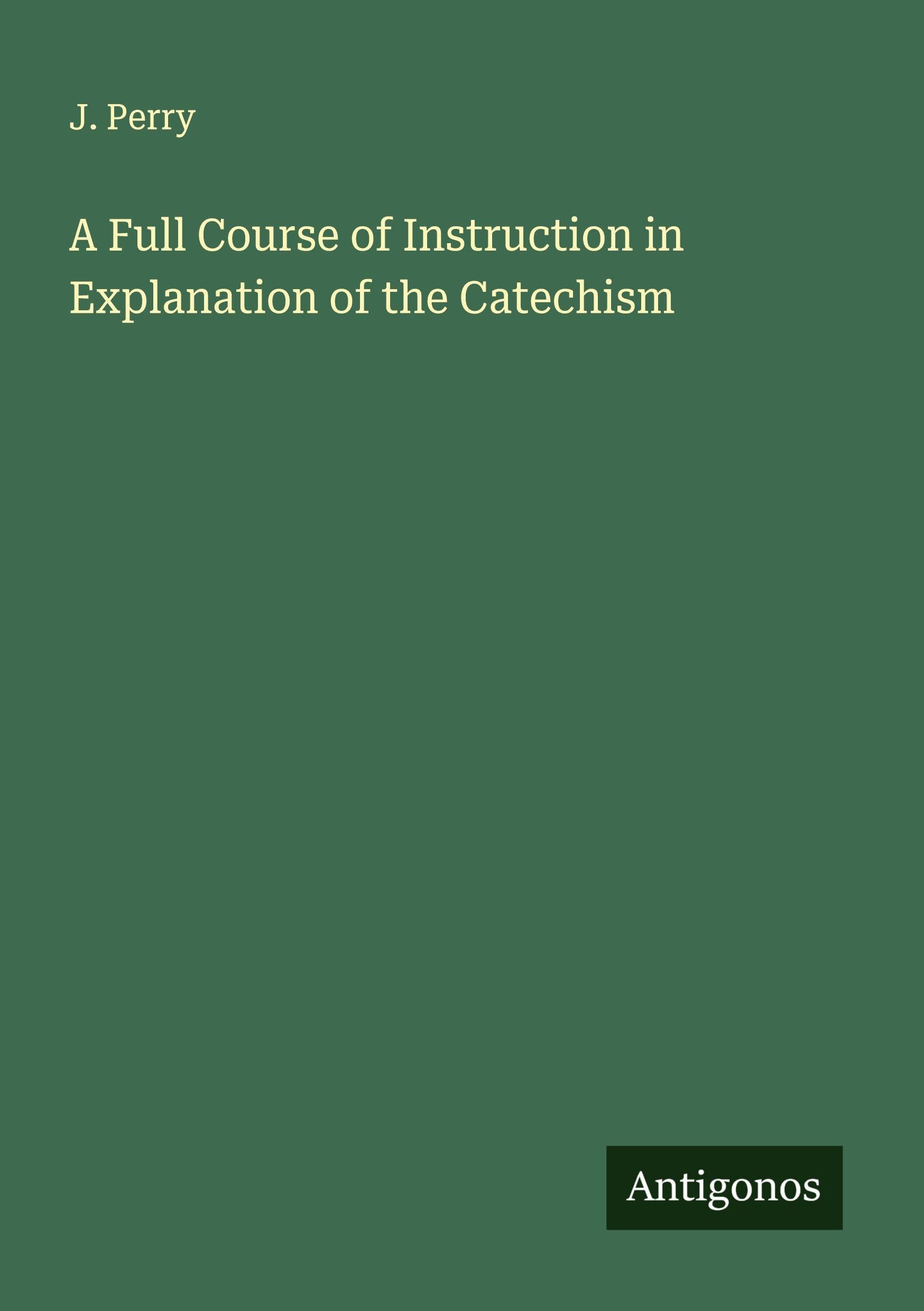 A Full Course of Instruction in Explanation of the Catechism Classics
