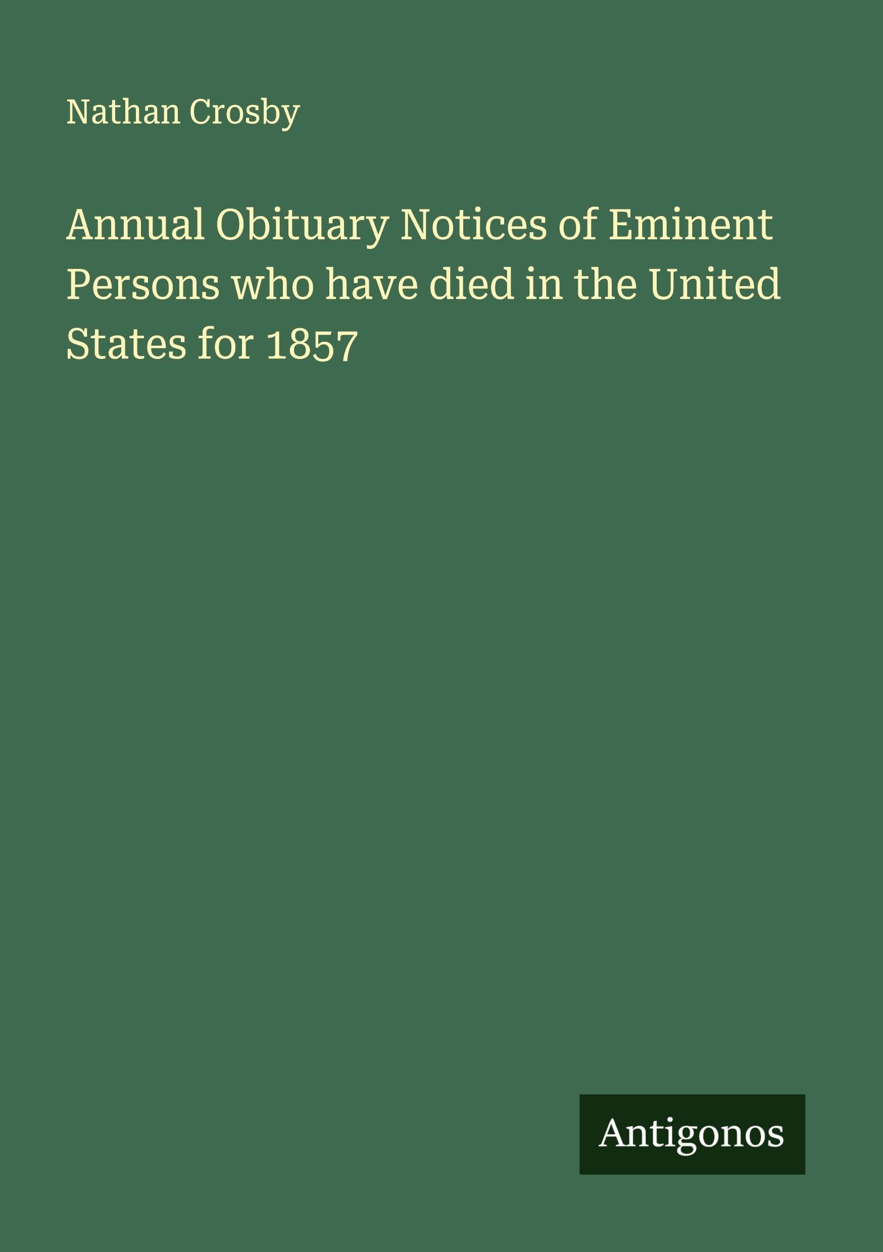 Annual Obituary Notices of Eminent Persons who have died in the United States for 1857 Classics