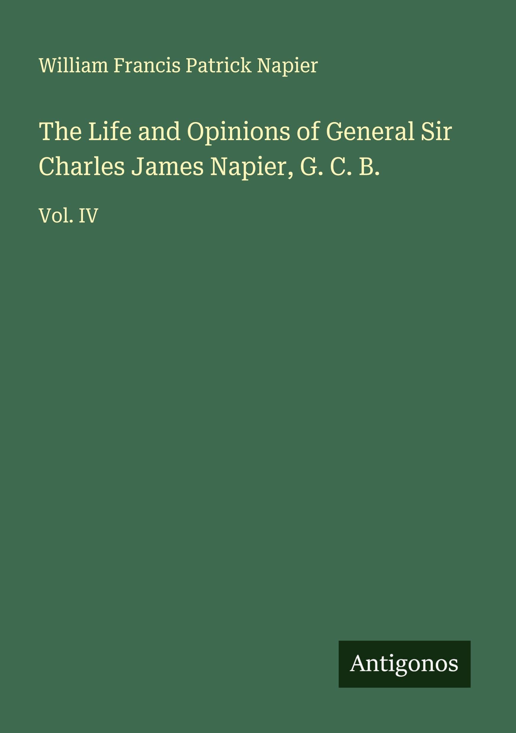 The Life and Opinions of General Sir Charles James Napier, G. C. B. Classics