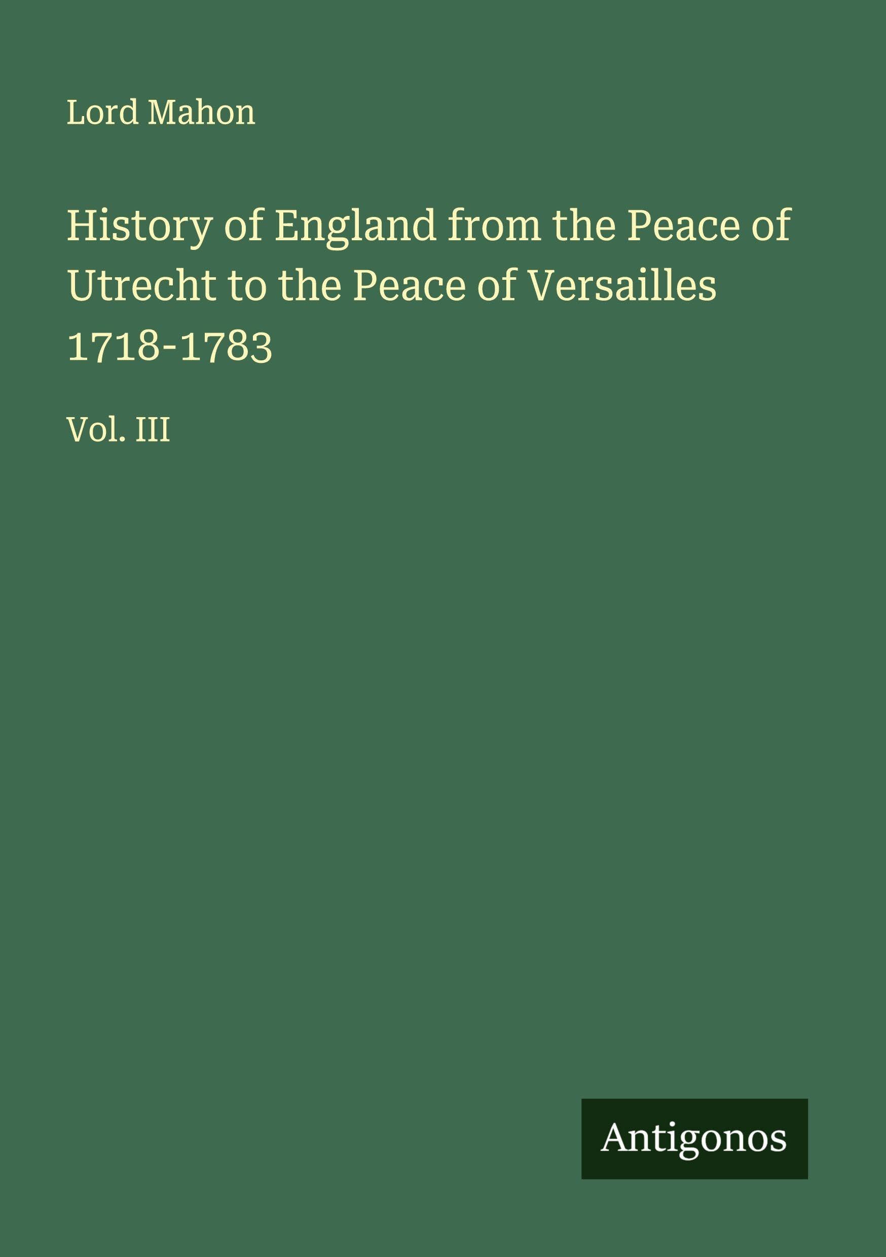 History of England from the Peace of Utrecht to the Peace of Versailles 1718-1783 Classics