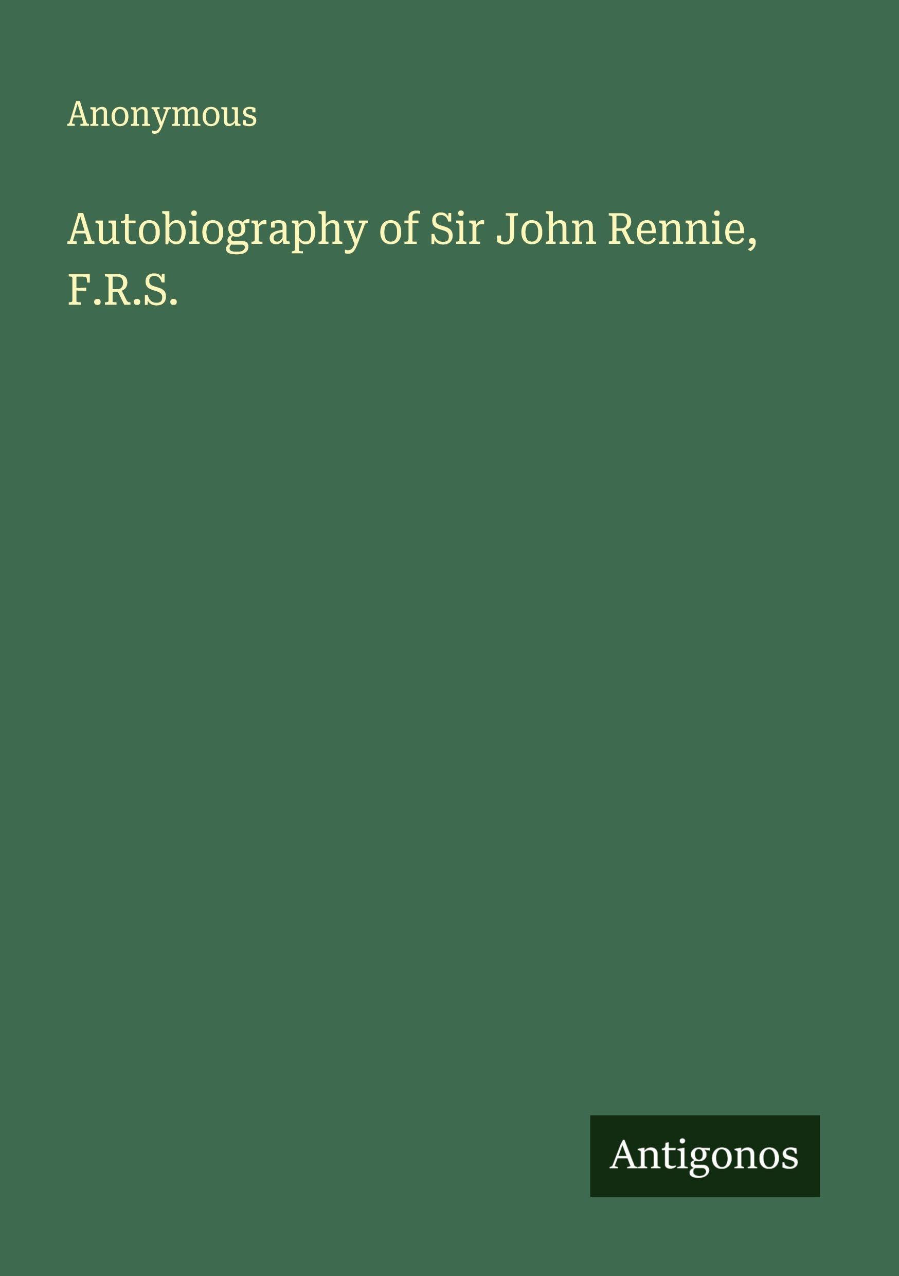 Autobiography of Sir John Rennie, F.R.S. Classics