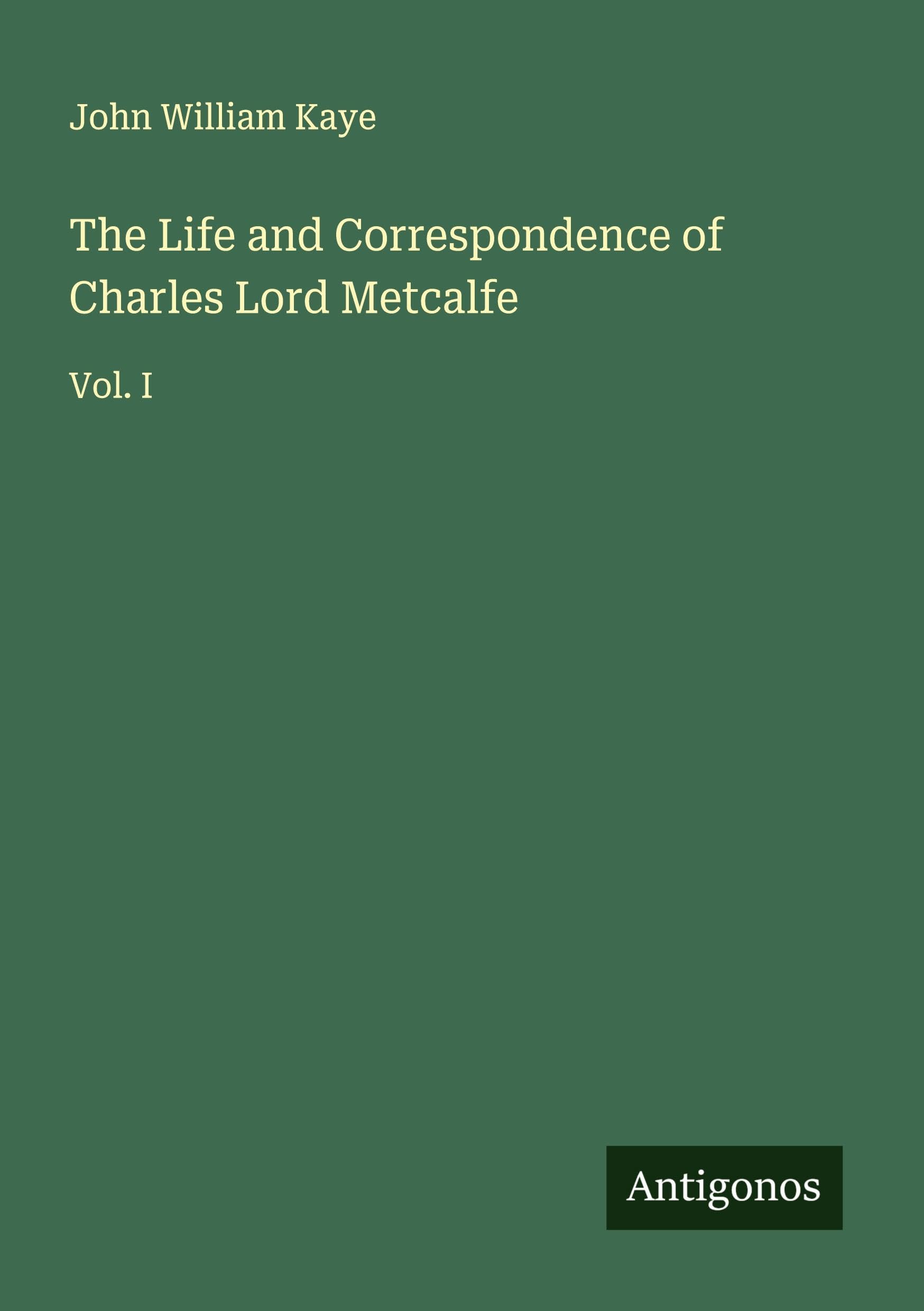 The Life and Correspondence of Charles Lord Metcalfe Classics