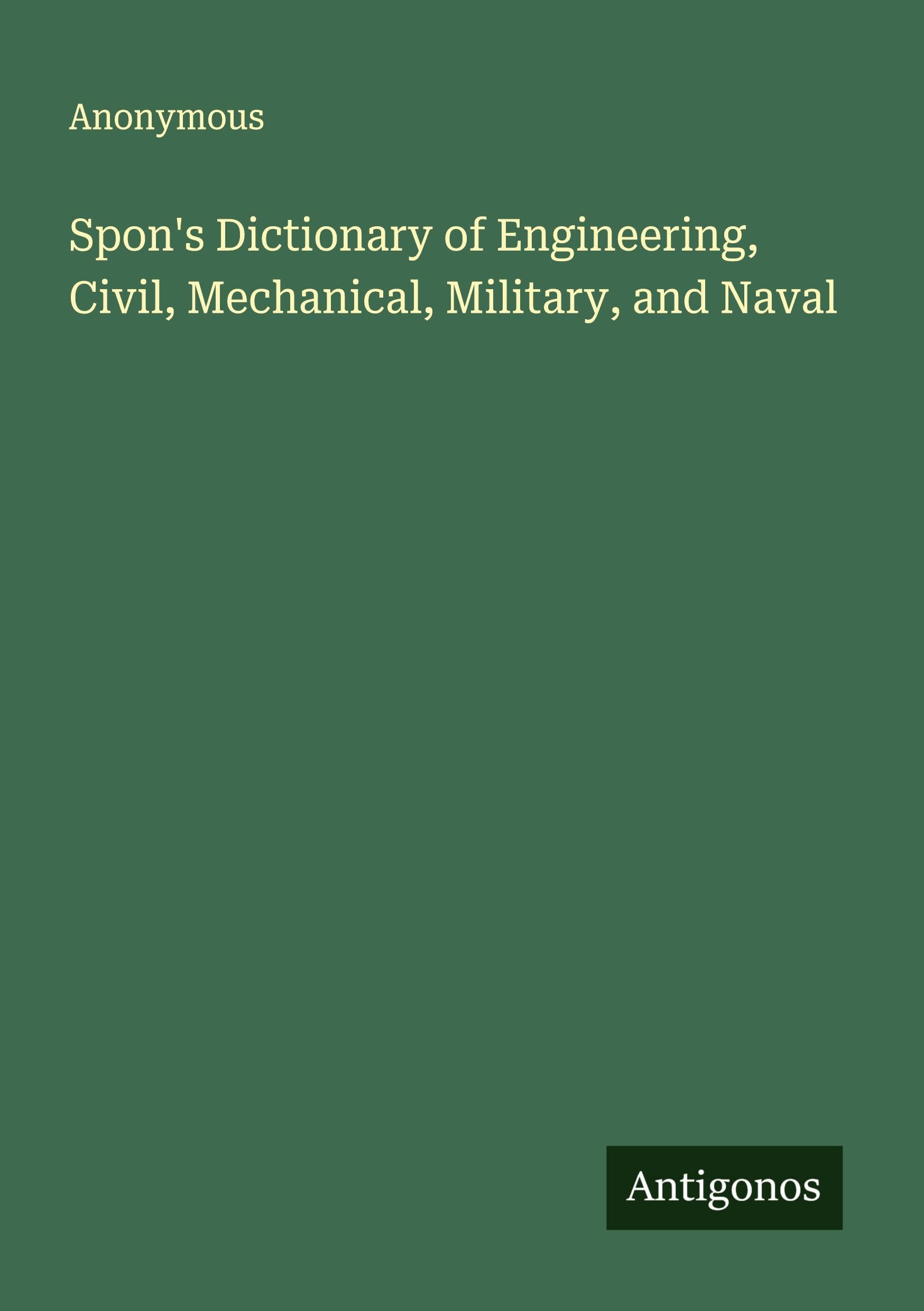 Spon's Dictionary of Engineering, Civil, Mechanical, Military, and Naval Classics