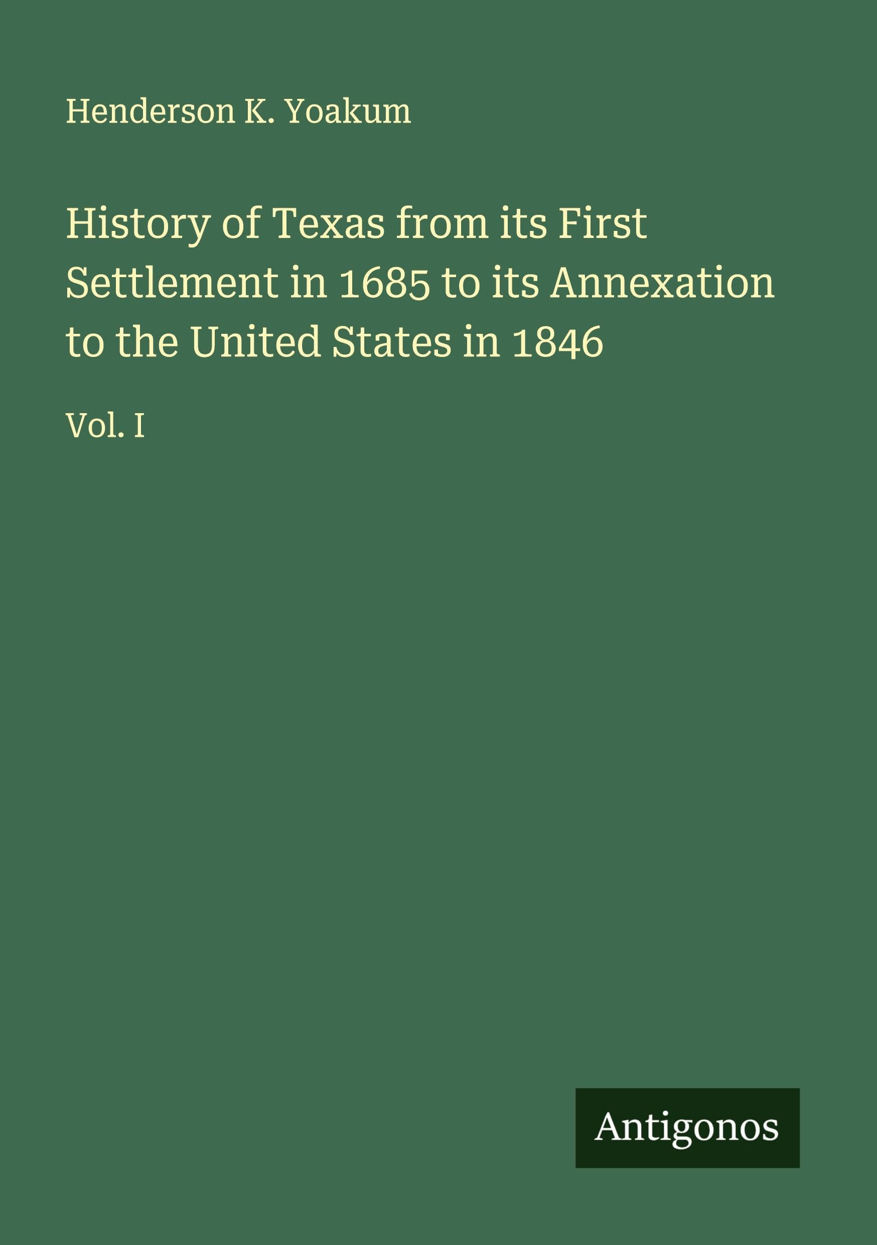 History of Texas from its First Settlement in 1685 to its Annexation to the United States in 1846 Classics