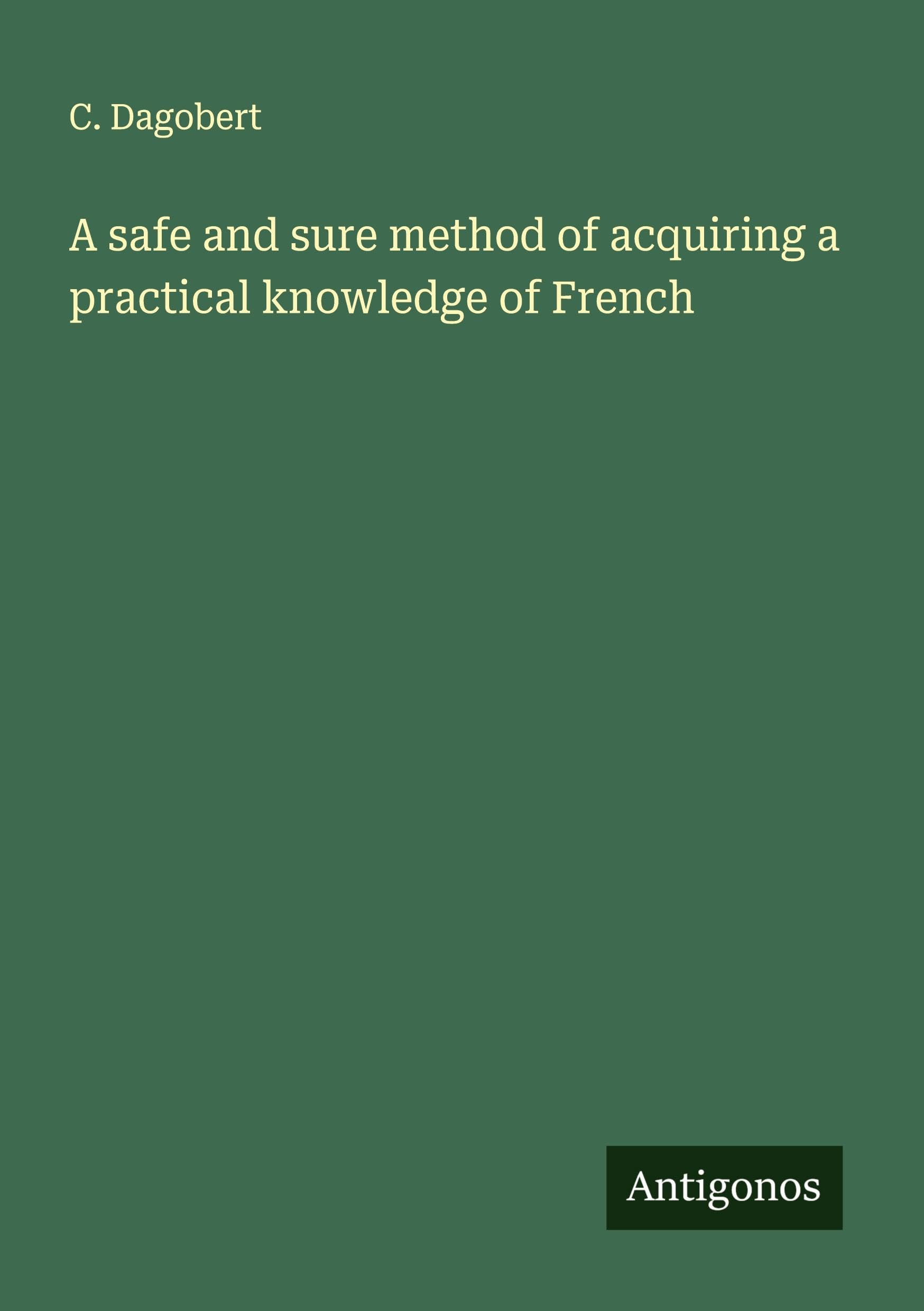 A safe and sure method of acquiring a practical knowledge of French Classics
