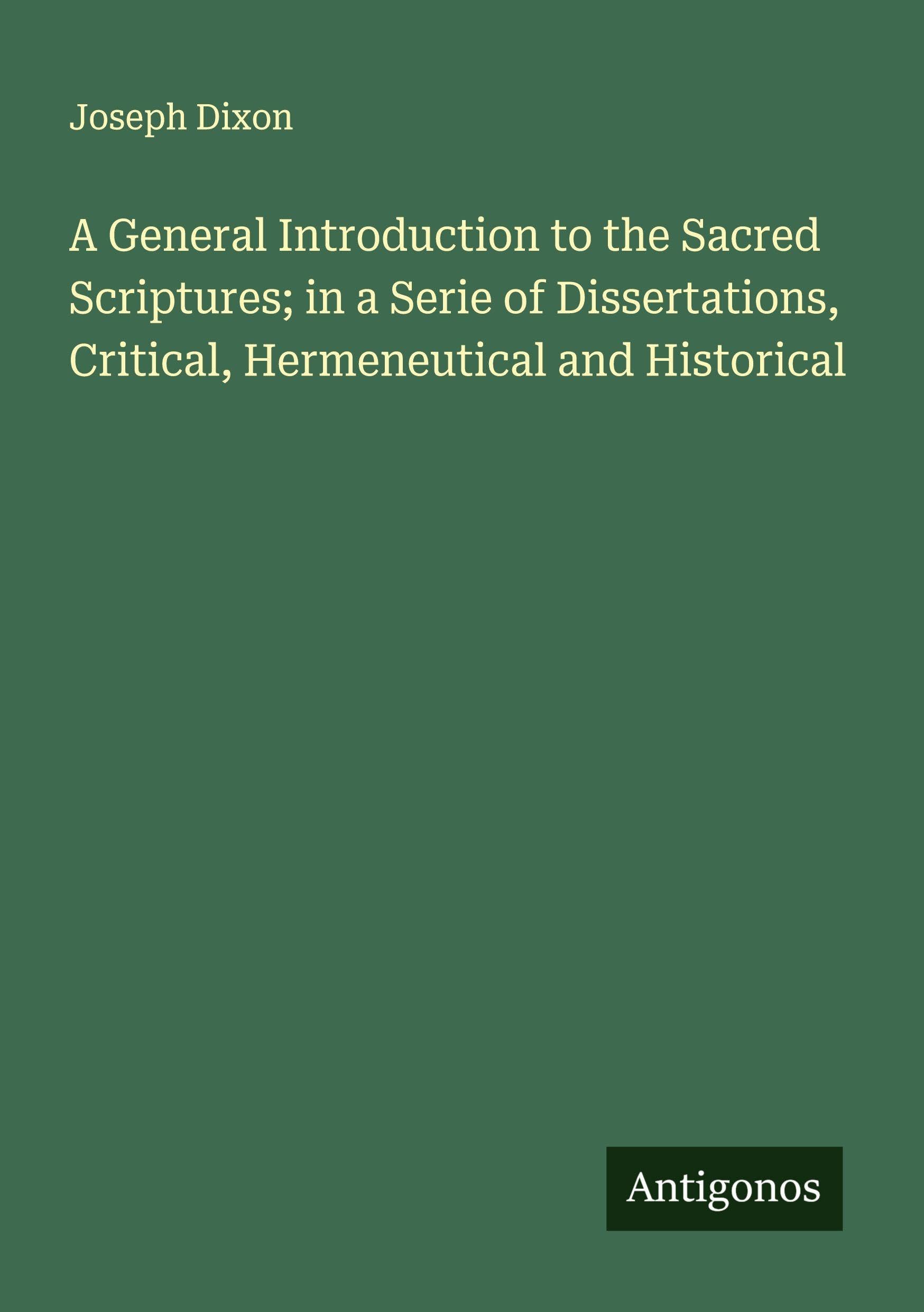 A General Introduction to the Sacred Scriptures; in a Serie of Dissertations, Critical, Hermeneutical and Historical Classics