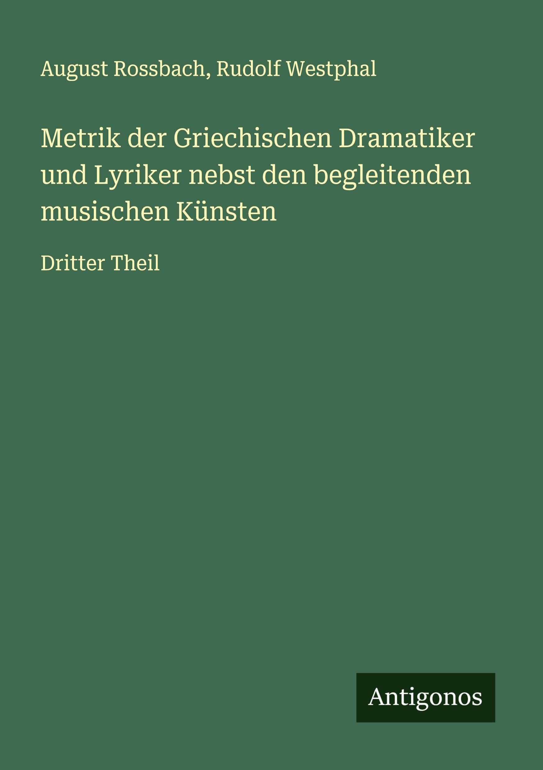 Metrik der Griechischen Dramatiker und Lyriker nebst den begleitenden musischen Künsten Classics
