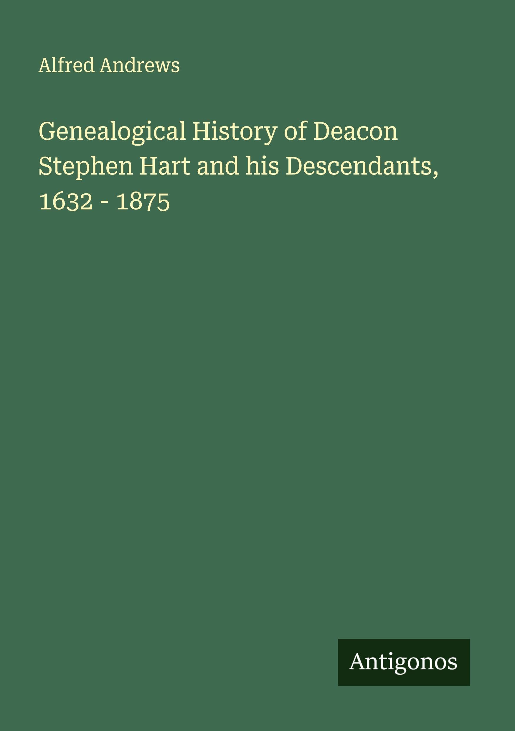 Genealogical History of Deacon Stephen Hart and his Descendants, 1632 - 1875 Classics
