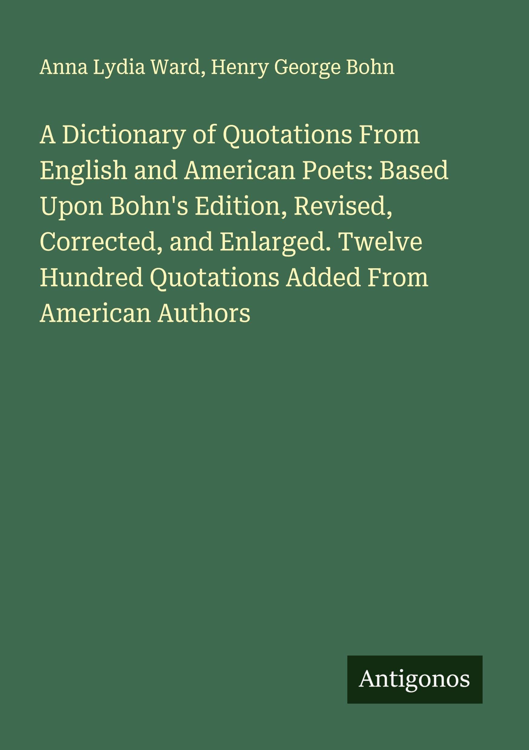 A Dictionary of Quotations From English and American Poets: Based Upon Bohn's Edition, Revised, Corrected, and Enlarged. Twelve Hundred Quotations Added From American Authors Classics