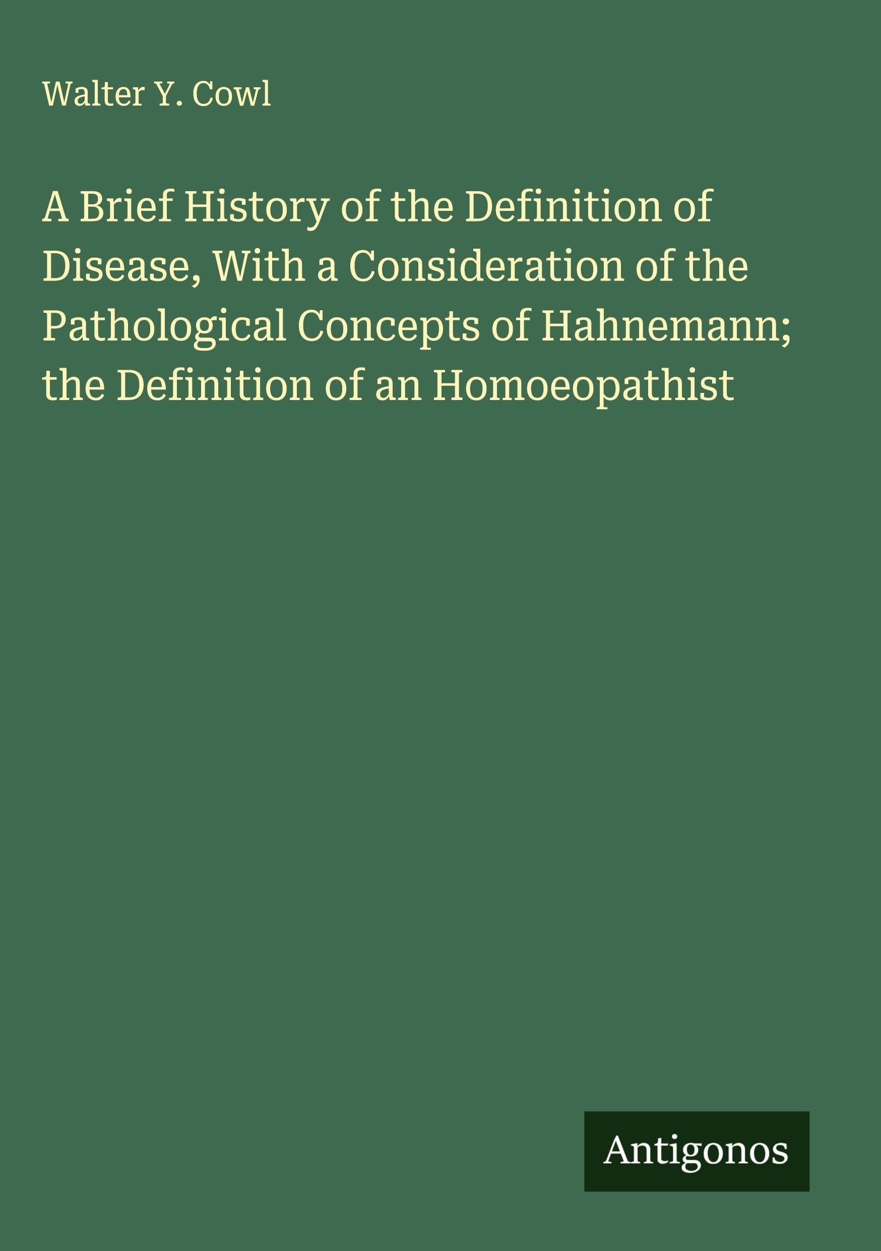A Brief History of the Definition of Disease, With a Consideration of the Pathological Concepts of Hahnemann; the Definition of an Homoeopathist Classics