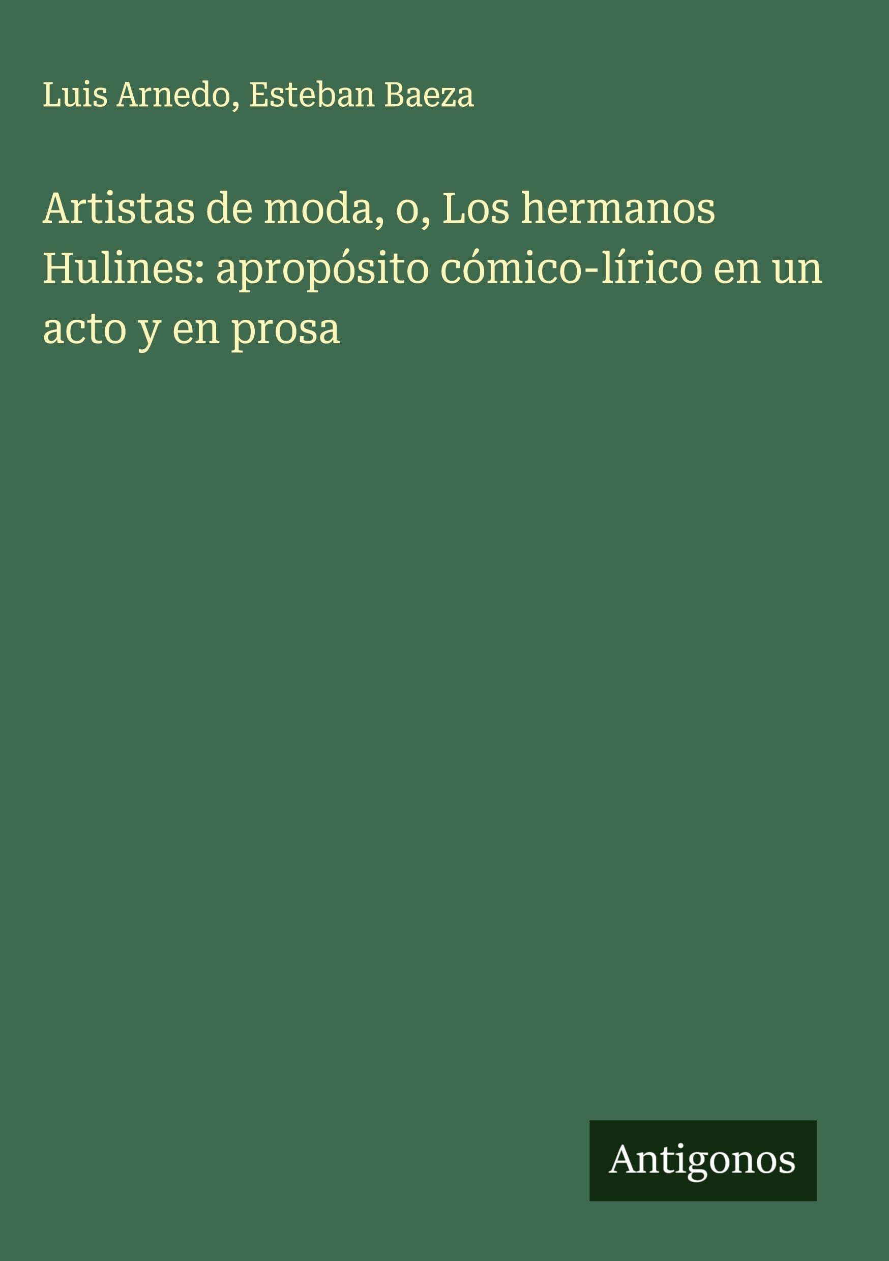 Artistas de moda, o, Los hermanos Hulines: apropósito cómico-lírico en un acto y en prosa Classics