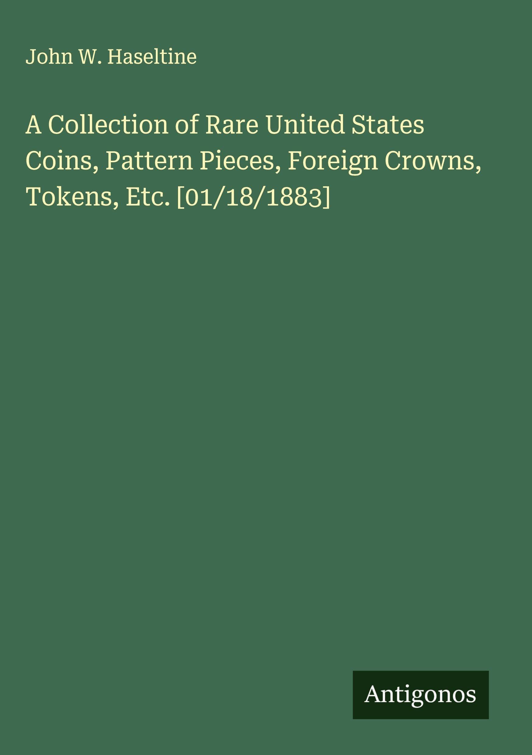 A Collection of Rare United States Coins, Pattern Pieces, Foreign Crowns, Tokens, Etc. [01/18/1883] Classics