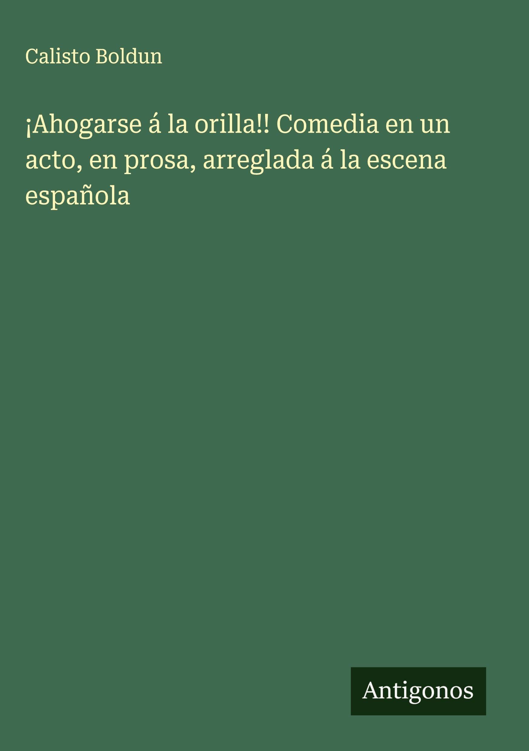 ¡Ahogarse á la orilla!! Comedia en un acto, en prosa, arreglada á la escena española Classics