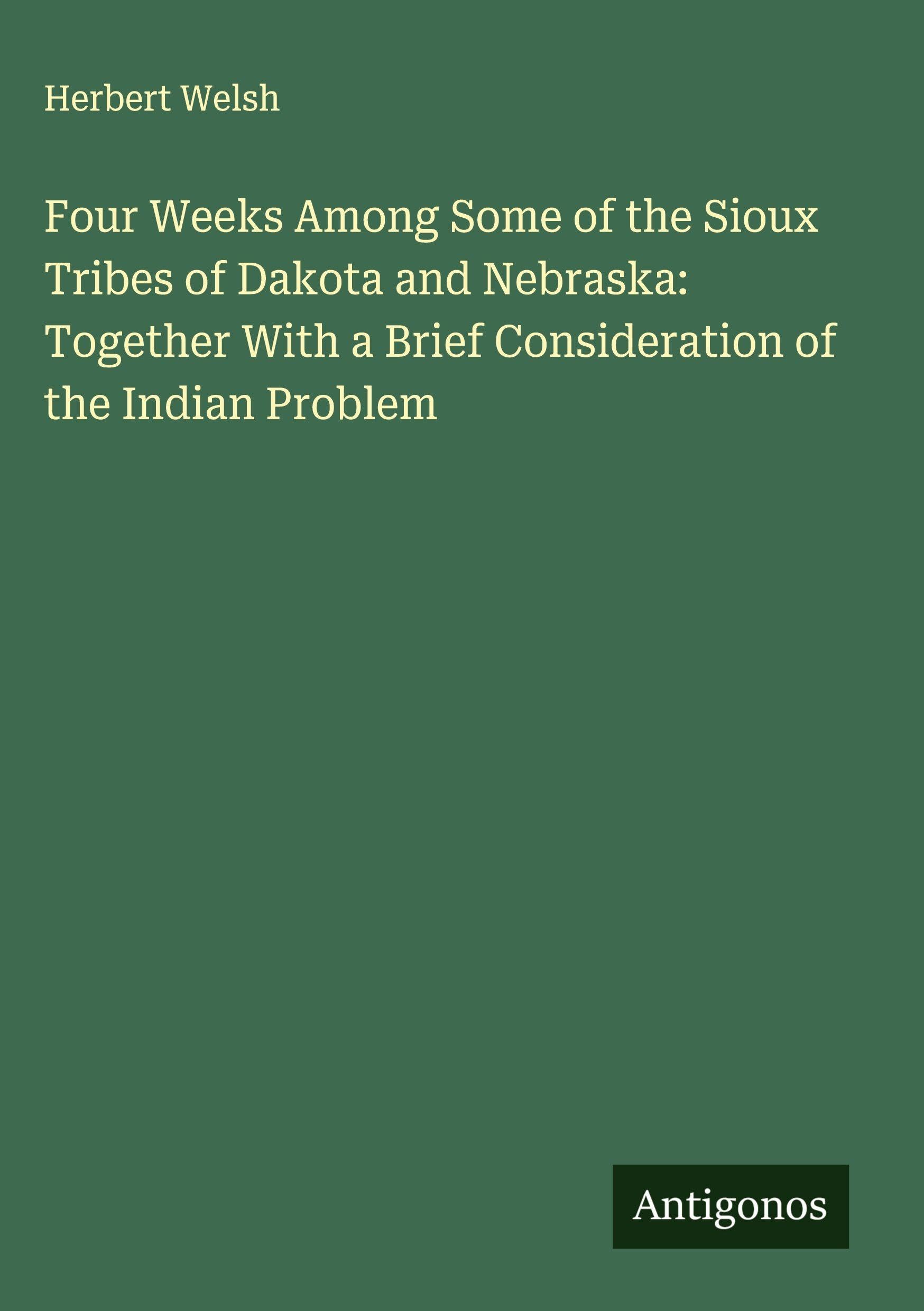 Four Weeks Among Some of the Sioux Tribes of Dakota and Nebraska: Together With a Brief Consideration of the Indian Problem Classics