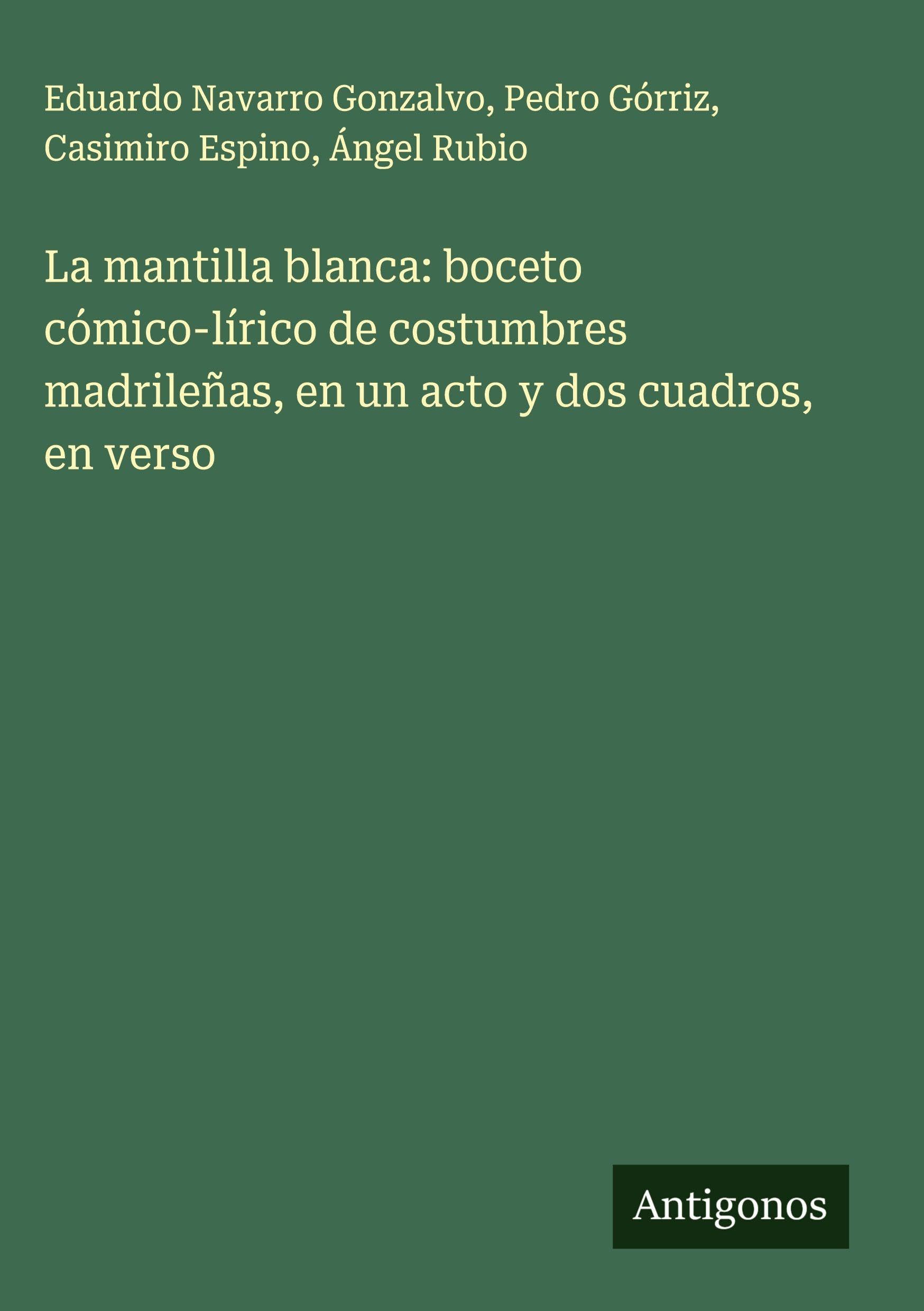 La mantilla blanca: boceto cómico-lírico de costumbres madrileñas, en un acto y dos cuadros, en verso Classics