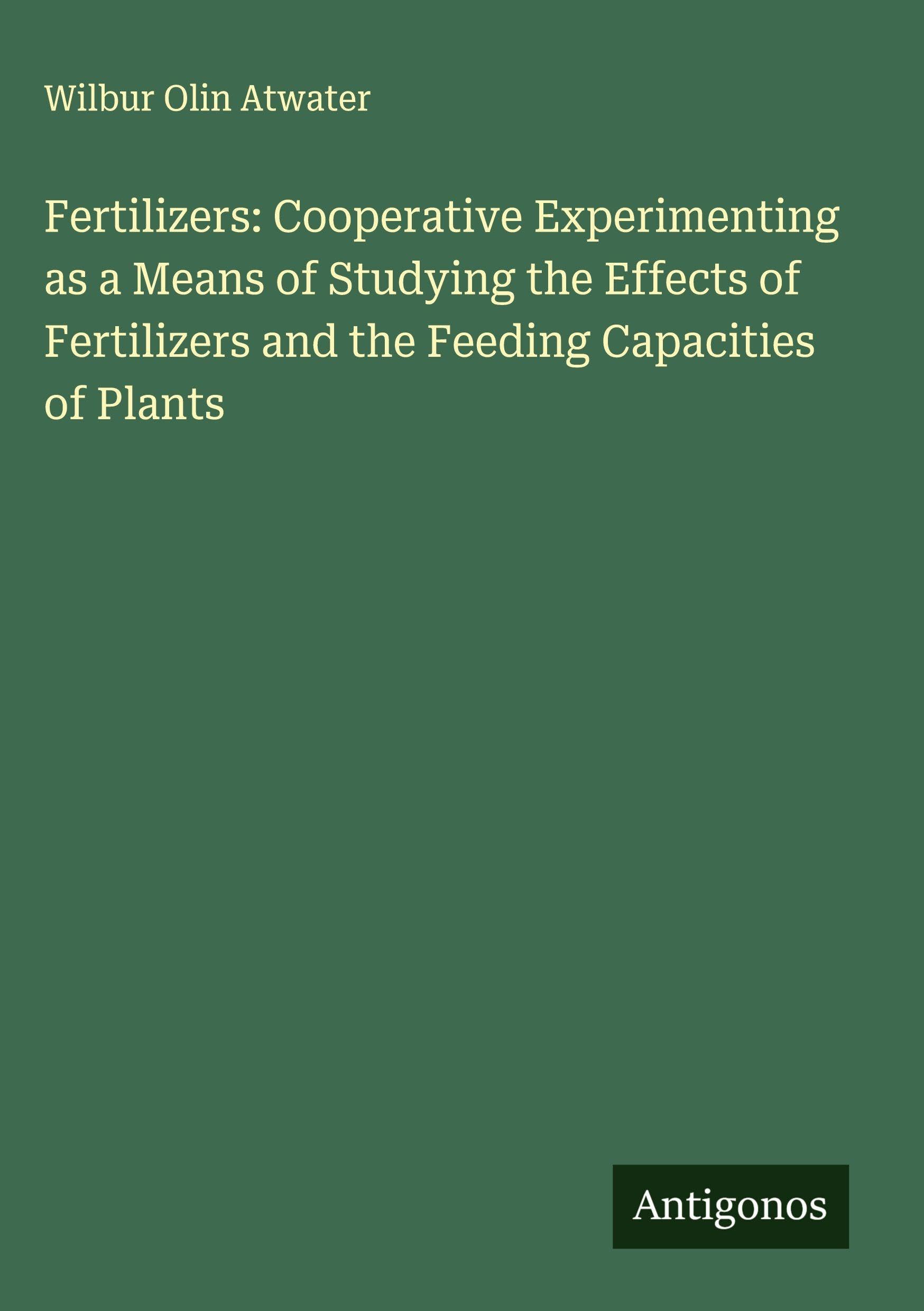 Fertilizers: Cooperative Experimenting as a Means of Studying the Effects of Fertilizers and the Feeding Capacities of Plants Classics