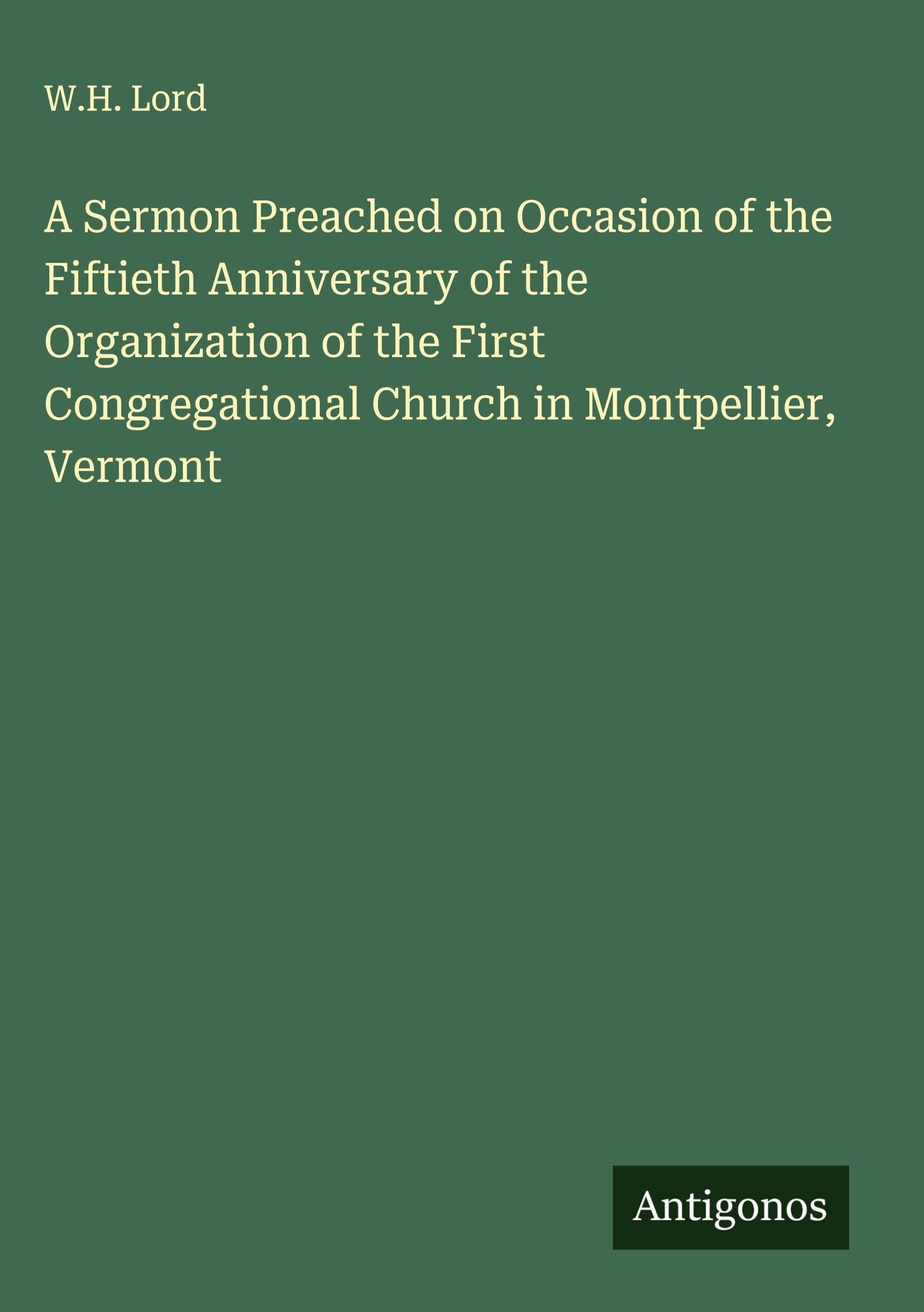 A Sermon Preached on Occasion of the Fiftieth Anniversary of the Organization of the First Congregational Church in Montpellier, Vermont Classics