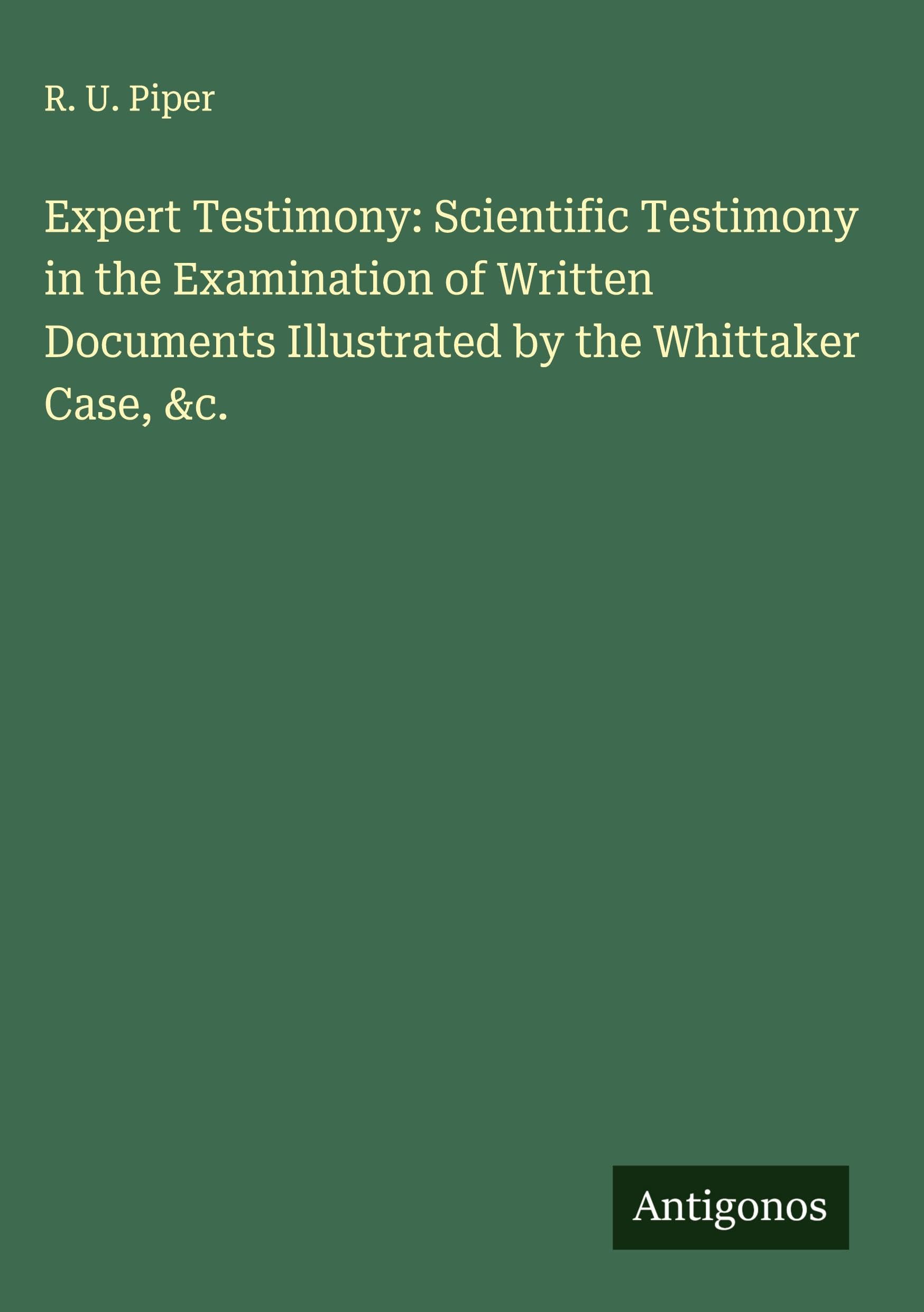 Expert Testimony: Scientific Testimony in the Examination of Written Documents Illustrated by the Whittaker Case, &c. Classics