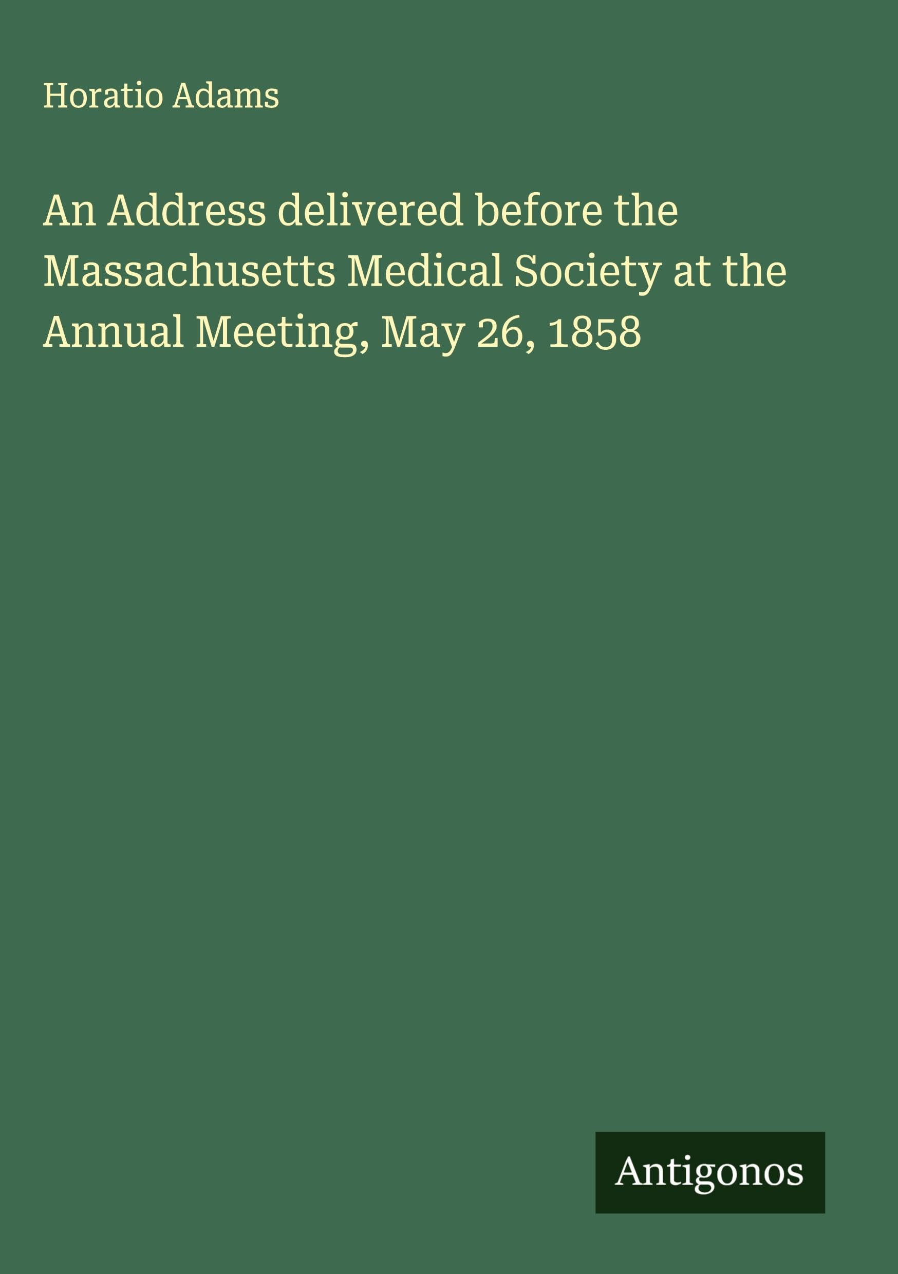 An Address delivered before the Massachusetts Medical Society at the Annual Meeting, May 26, 1858 Classics