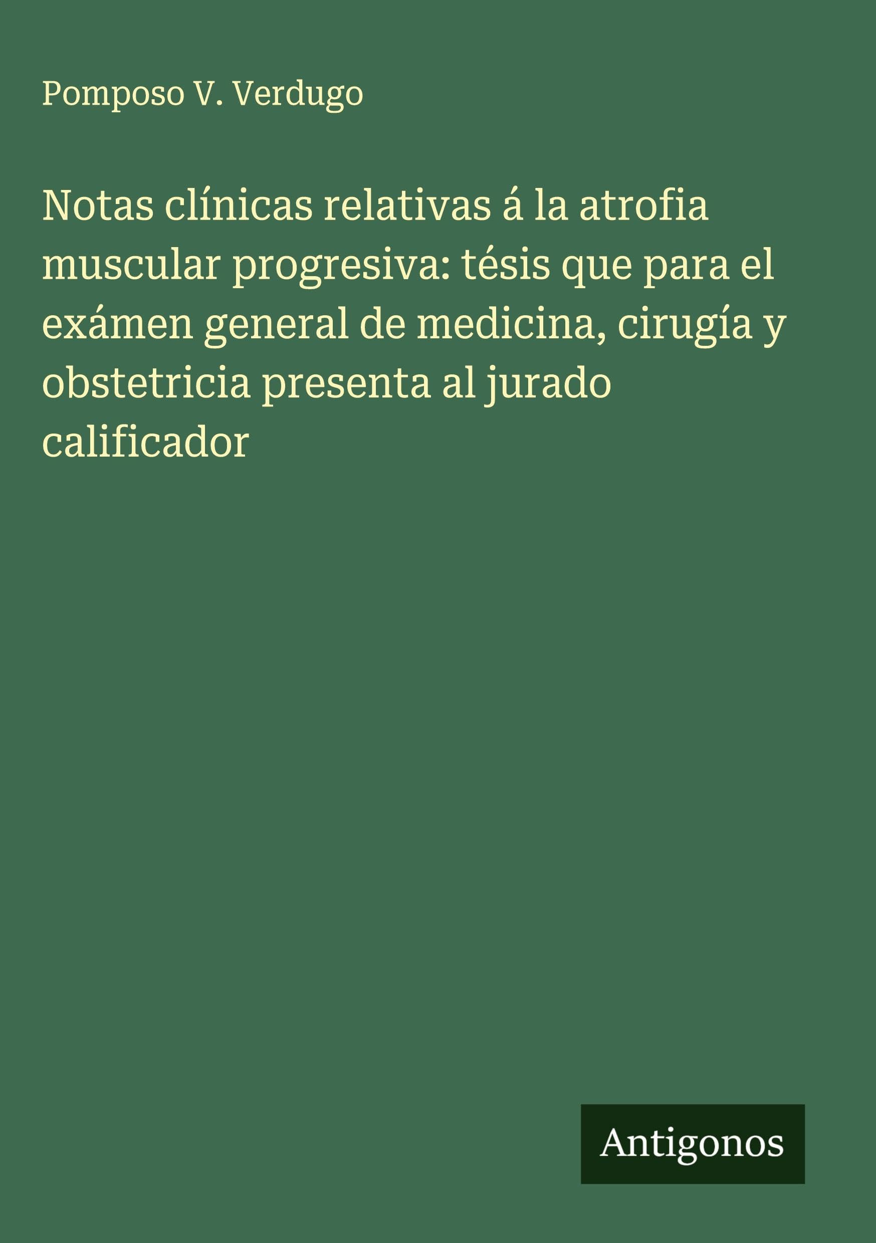 Notas clínicas relativas á la atrofia muscular progresiva: tésis que para el exámen general de medicina, cirugía y obstetricia presenta al jurado calificador Classics