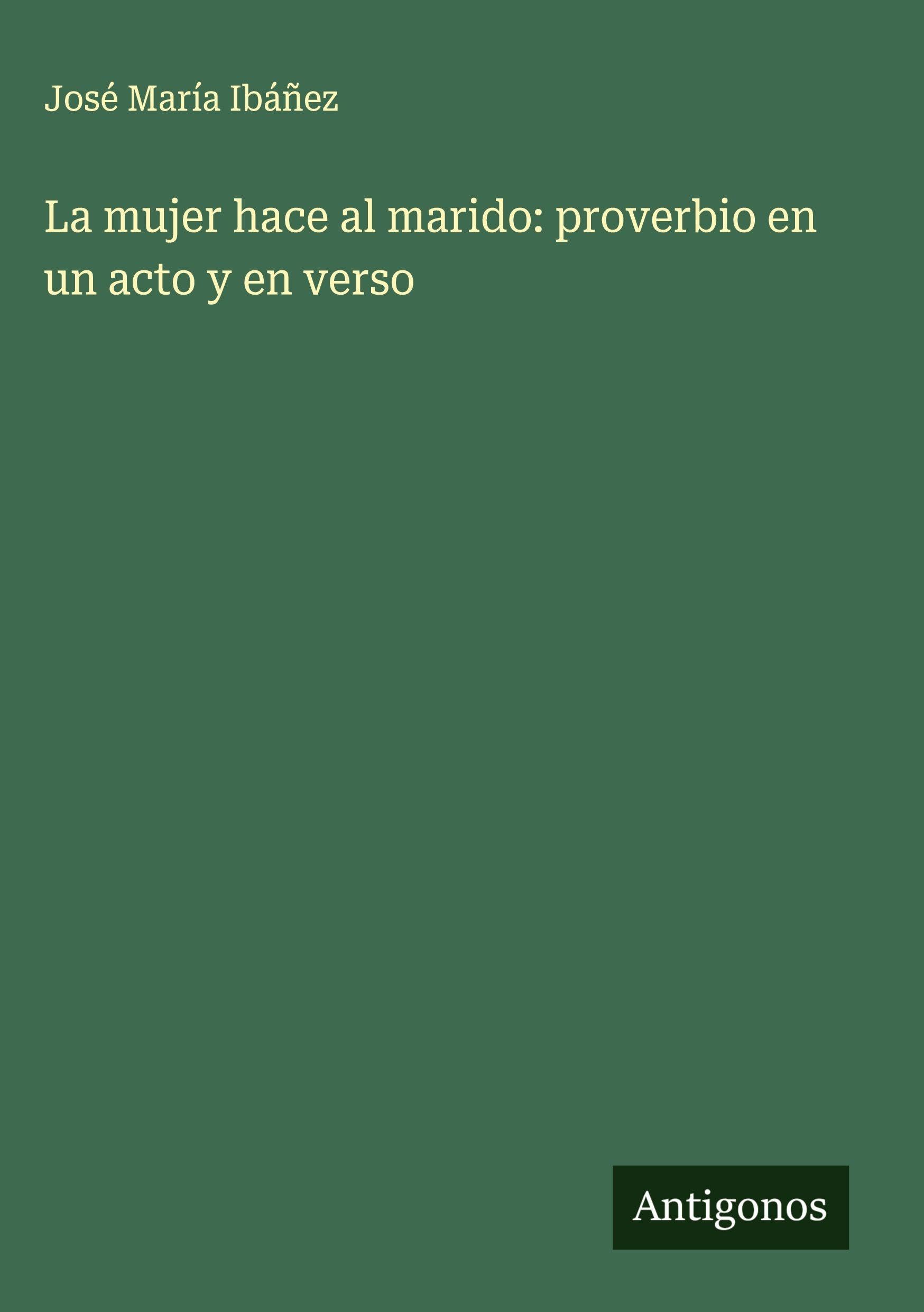 La mujer hace al marido: proverbio en un acto y en verso Classics