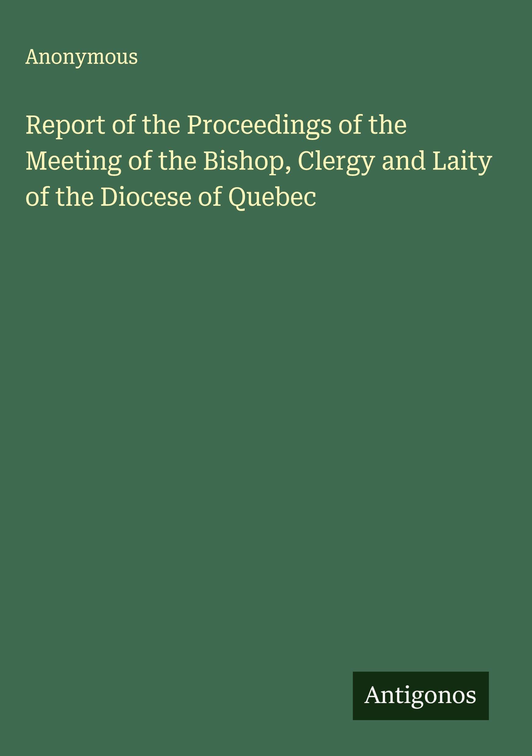Report of the Proceedings of the Meeting of the Bishop, Clergy and Laity of the Diocese of Quebec Classics