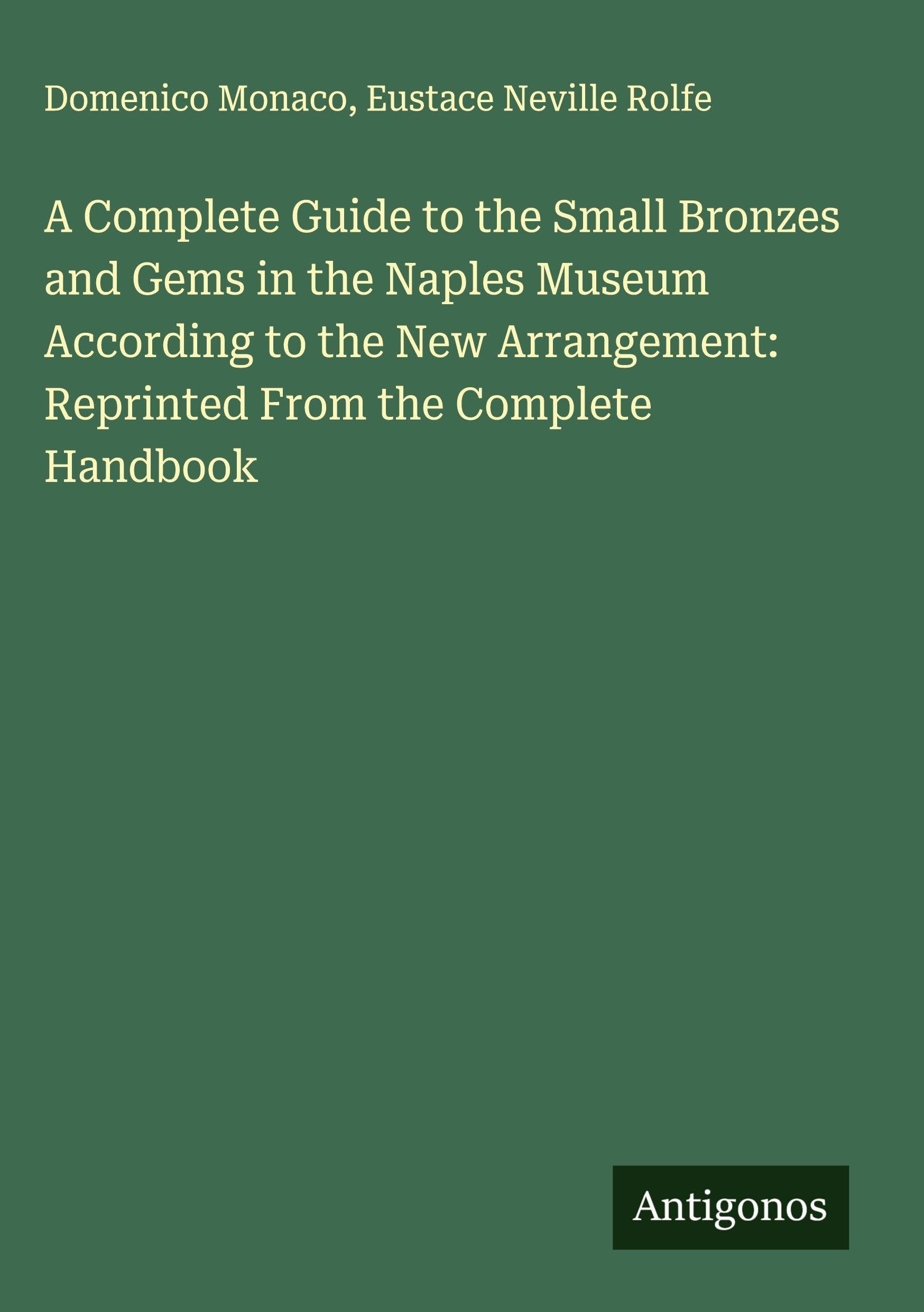 A Complete Guide to the Small Bronzes and Gems in the Naples Museum According to the New Arrangement: Reprinted From the Complete Handbook Classics