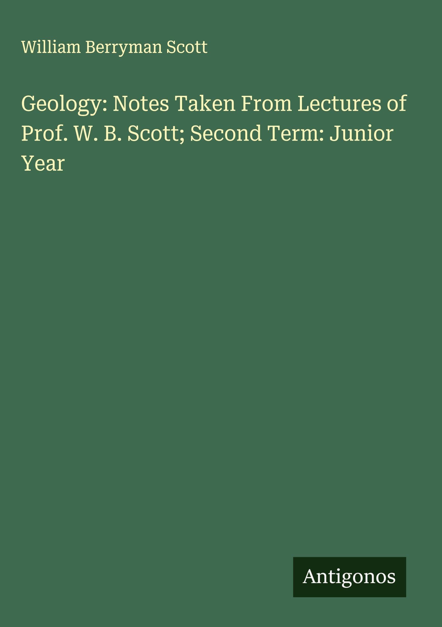 Geology: Notes Taken From Lectures of Prof. W. B. Scott; Second Term: Junior Year Classics