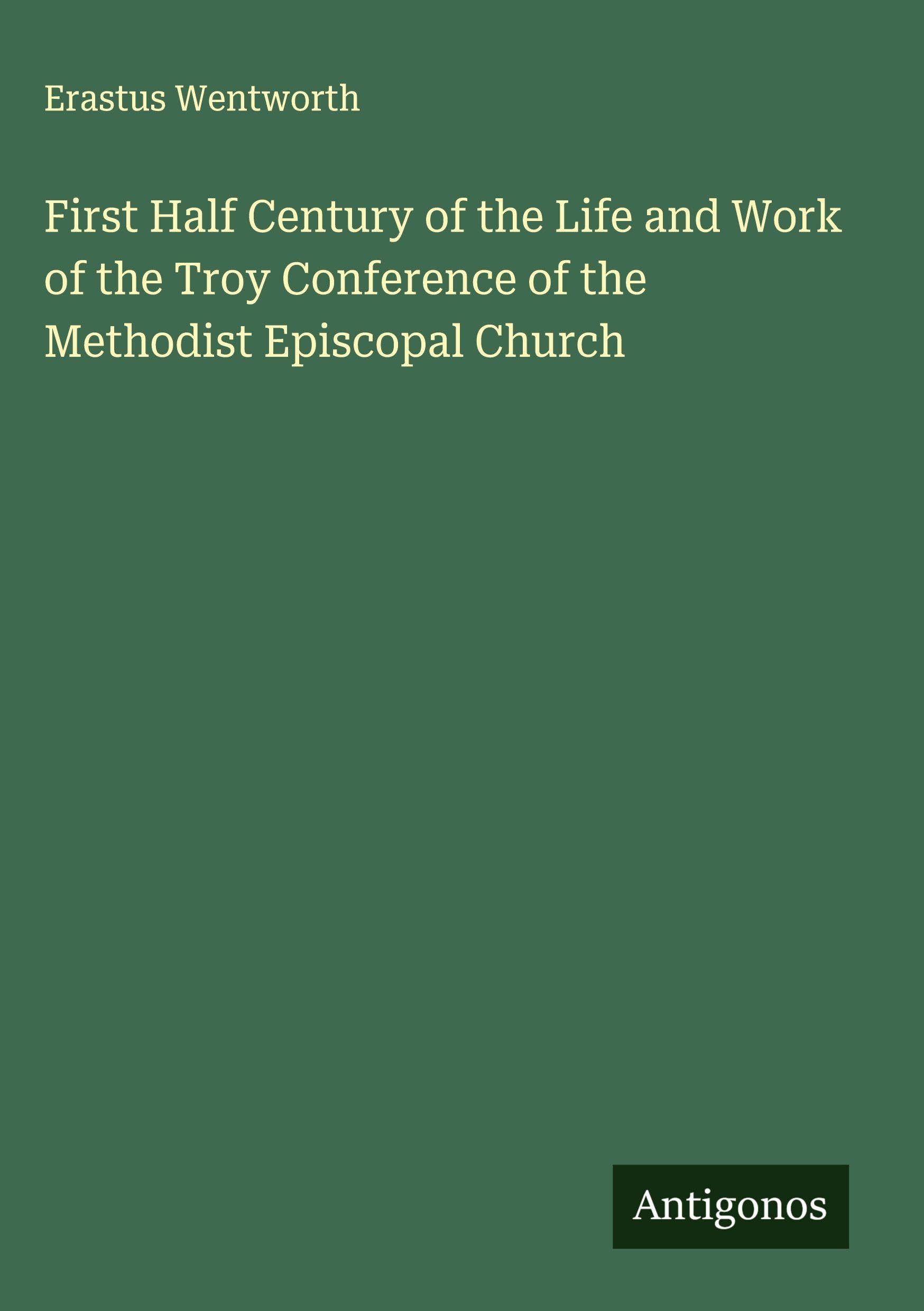 First Half Century of the Life and Work of the Troy Conference of the Methodist Episcopal Church Classics