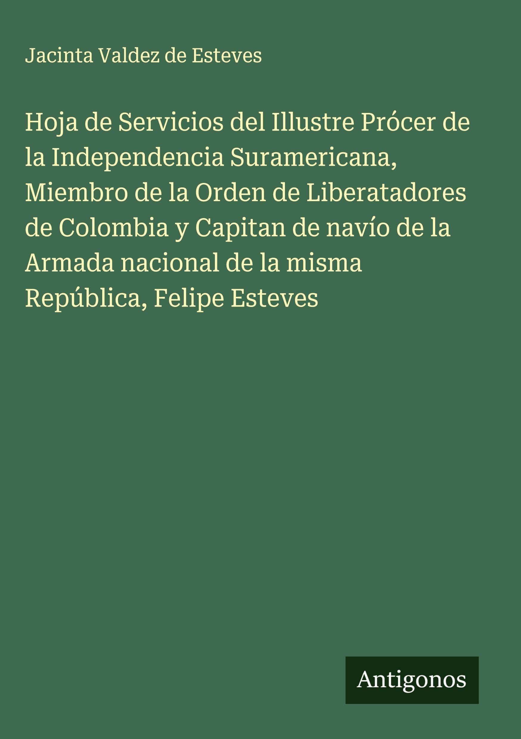 Hoja de Servicios del Illustre Prócer de la Independencia Suramericana, Miembro de la Orden de Liberatadores de Colombia y Capitan de navío de la Armada nacional de la misma República, Felipe Esteves Classics