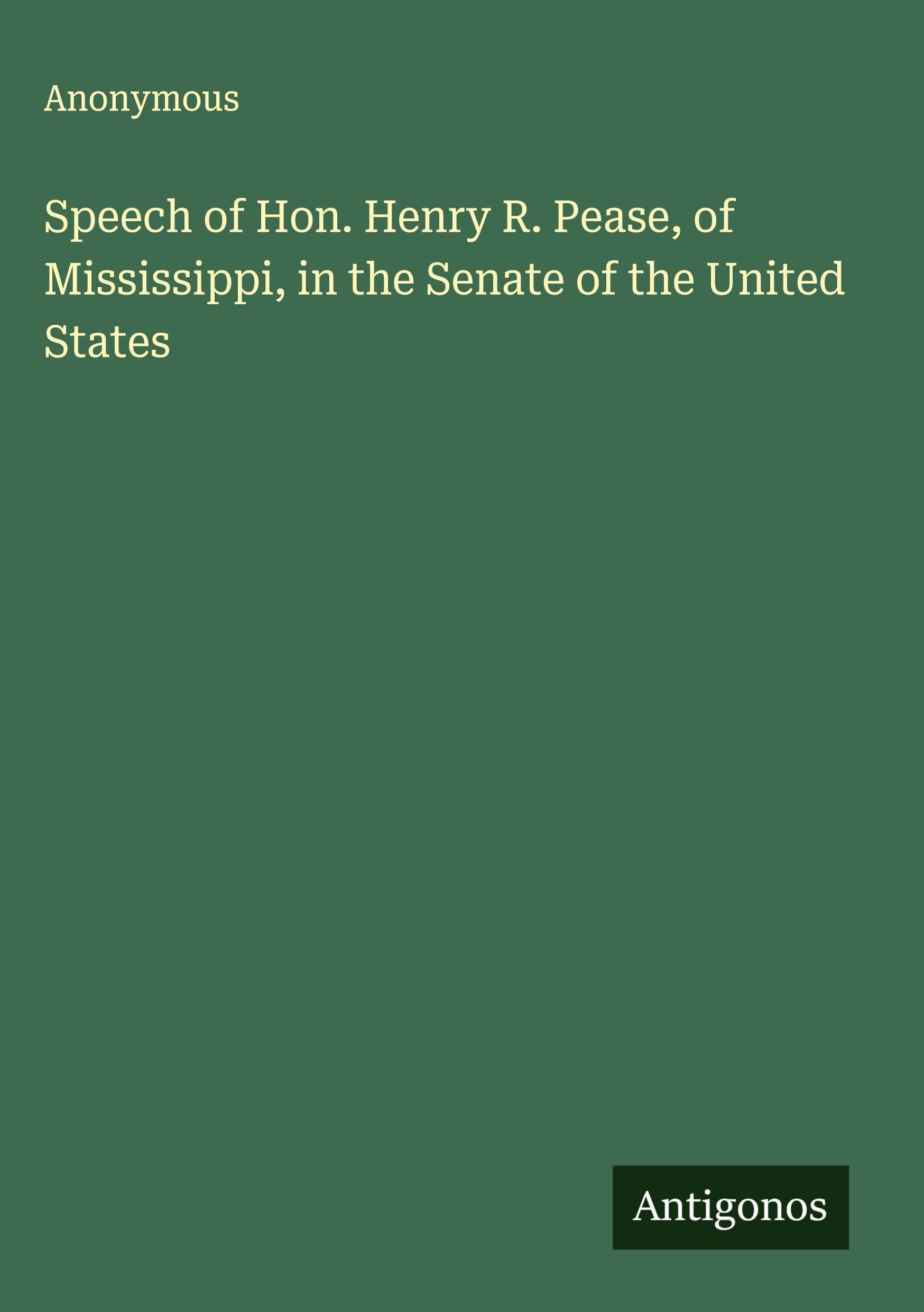 Speech of Hon. Henry R. Pease, of Mississippi, in the Senate of the United States Classics