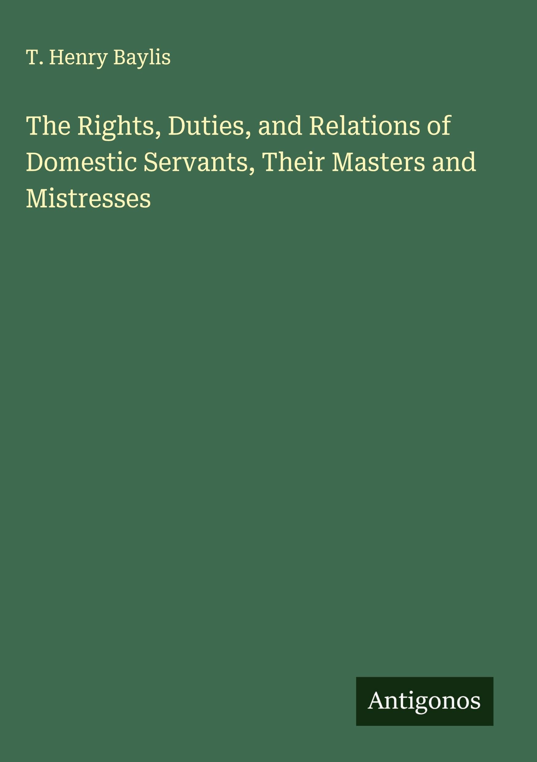 The Rights, Duties, and Relations of Domestic Servants, Their Masters and Mistresses Classics