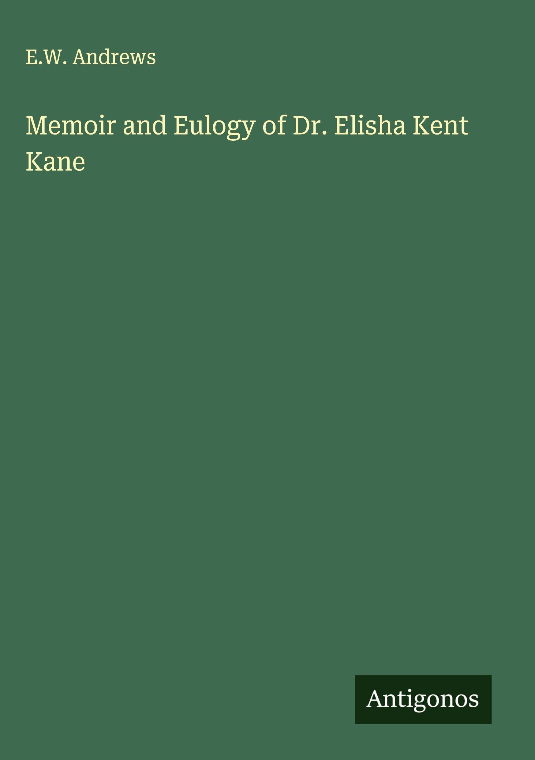 Memoir and Eulogy of Dr. Elisha Kent Kane Classics
