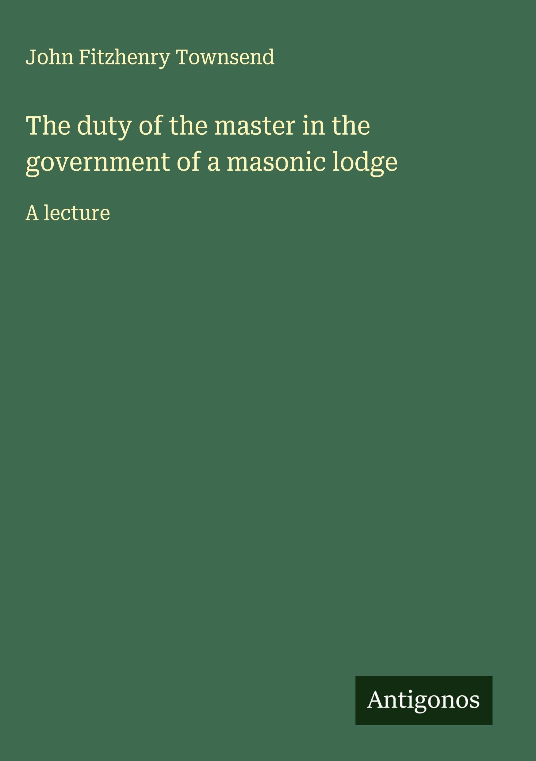 The duty of the master in the government of a masonic lodge Classics