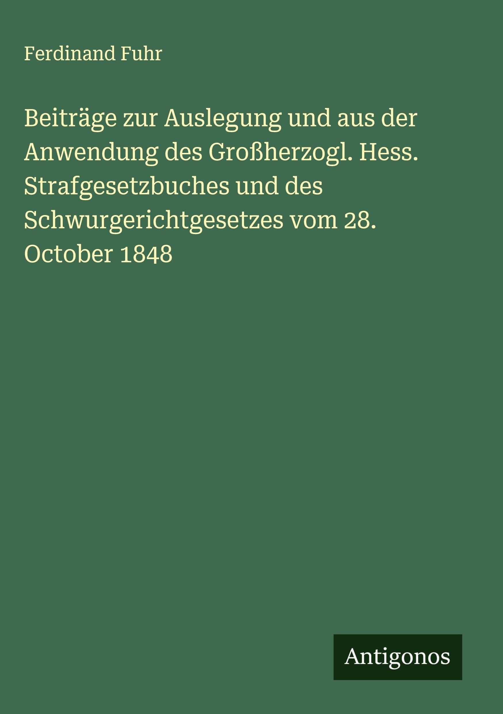 Beiträge zur Auslegung und aus der Anwendung des Großherzogl. Hess. Strafgesetzbuches und des Schwurgerichtgesetzes vom 28. October 1848 Classics