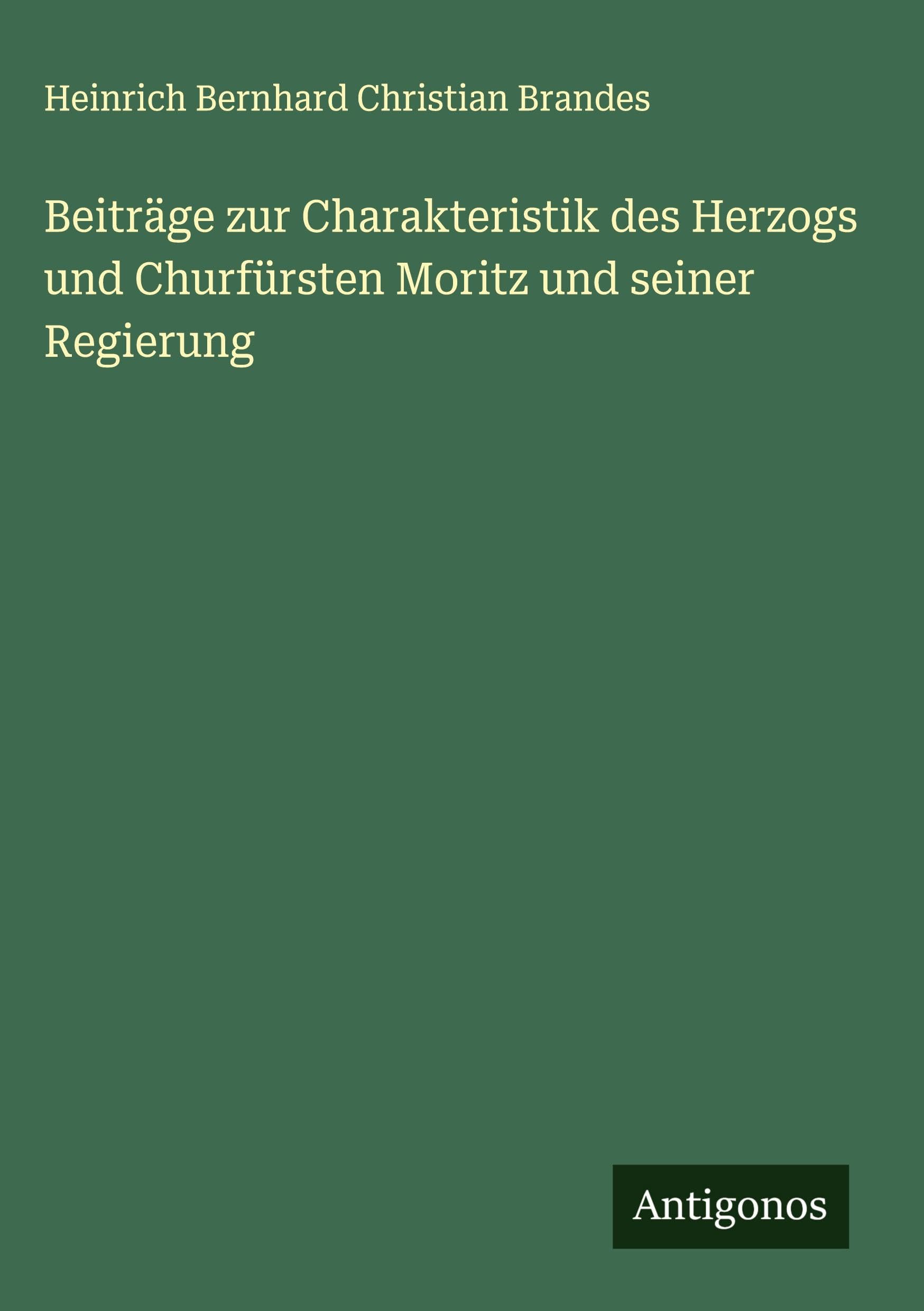 Beiträge zur Charakteristik des Herzogs und Churfürsten Moritz und seiner Regierung Classics