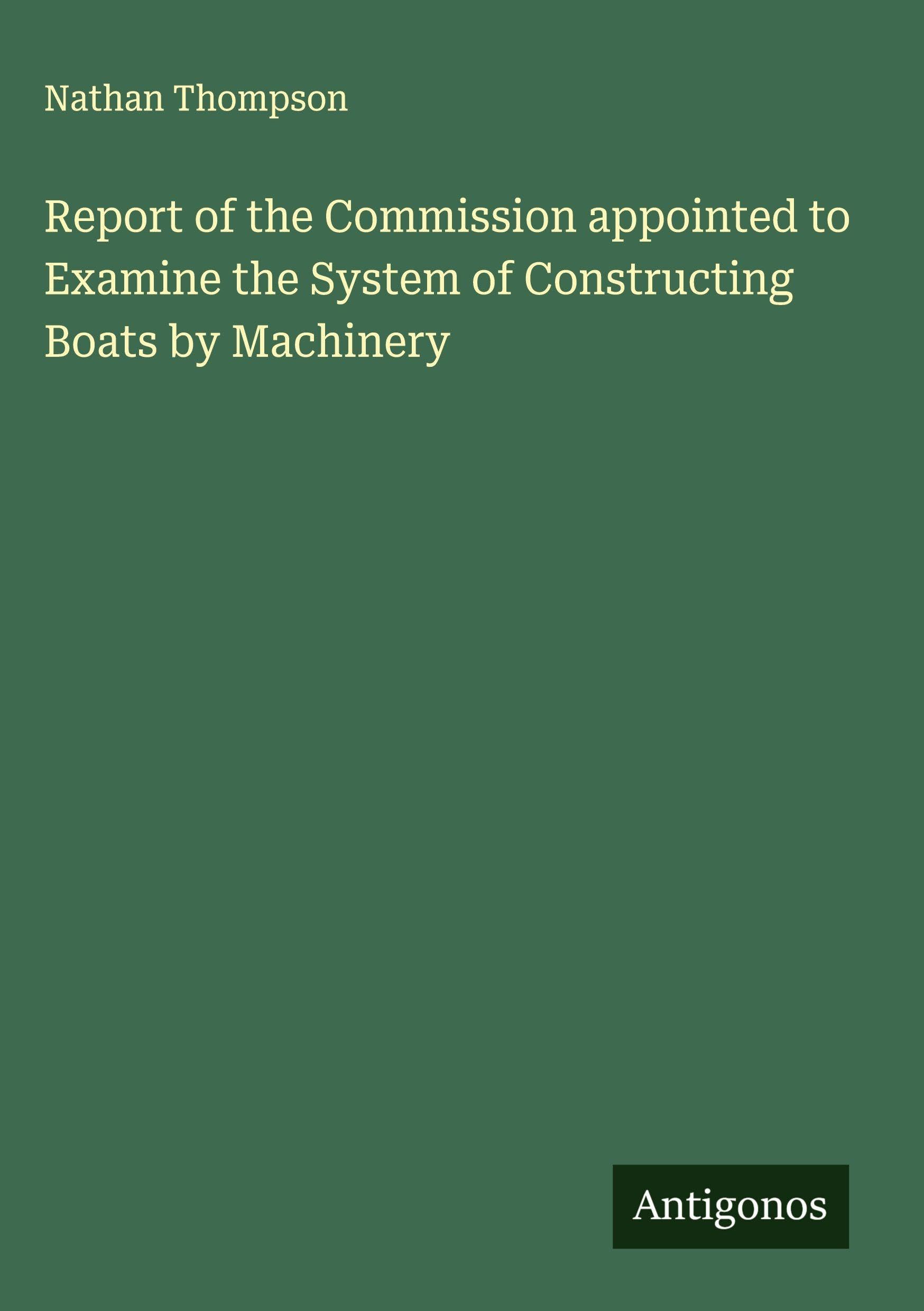 Report of the Commission appointed to Examine the System of Constructing Boats by Machinery Classics