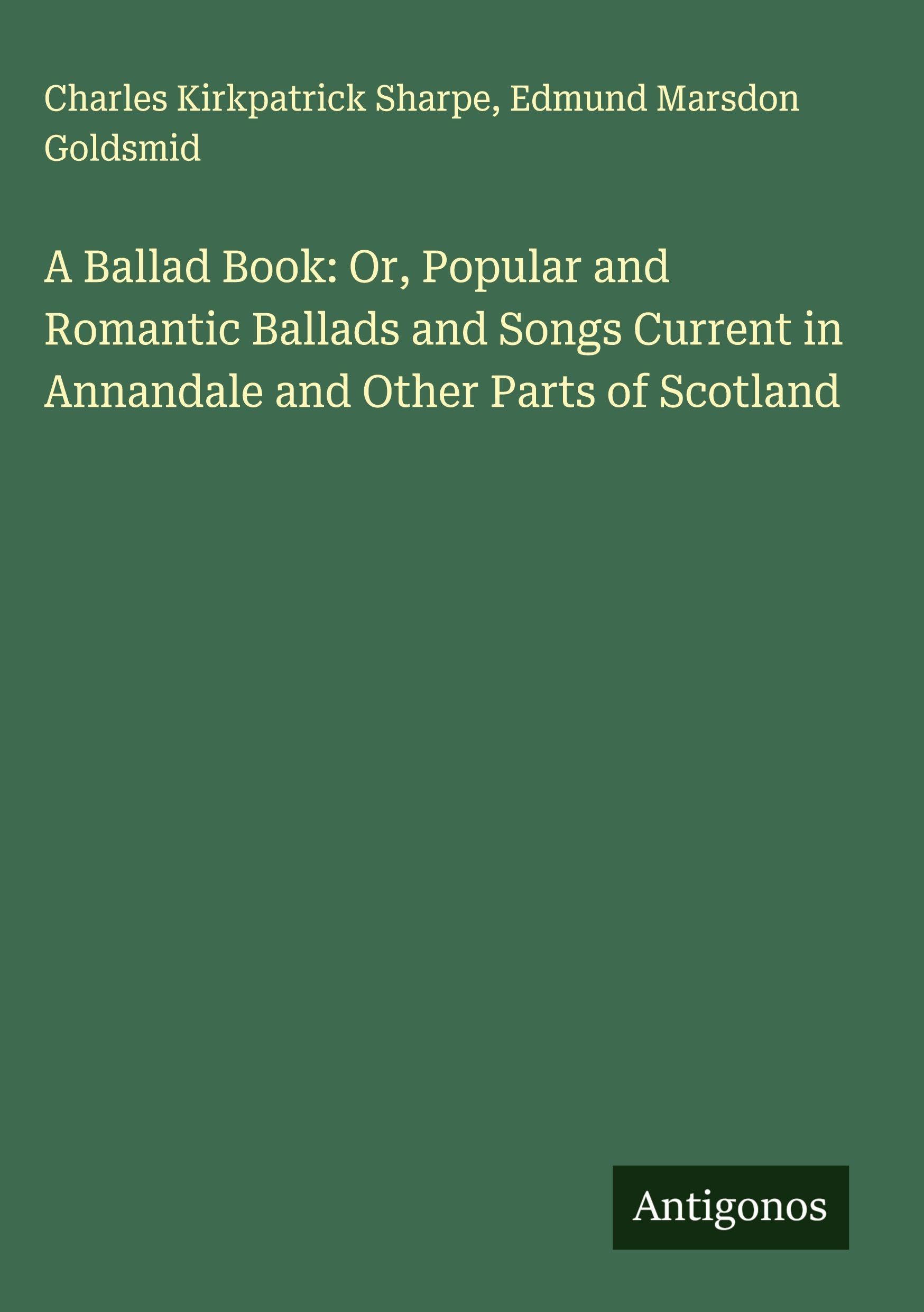 A Ballad Book: Or, Popular and Romantic Ballads and Songs Current in Annandale and Other Parts of Scotland Classics