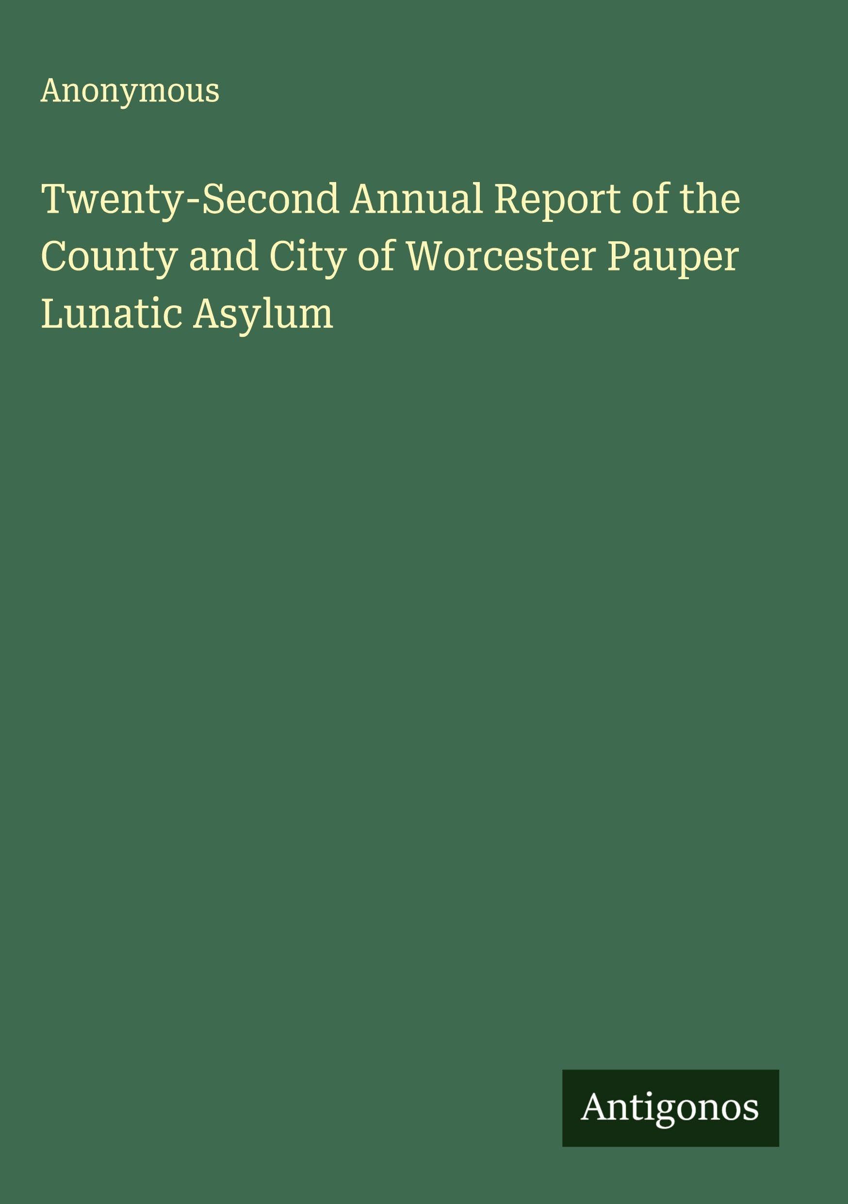 Twenty-Second Annual Report of the County and City of Worcester Pauper Lunatic Asylum Classics