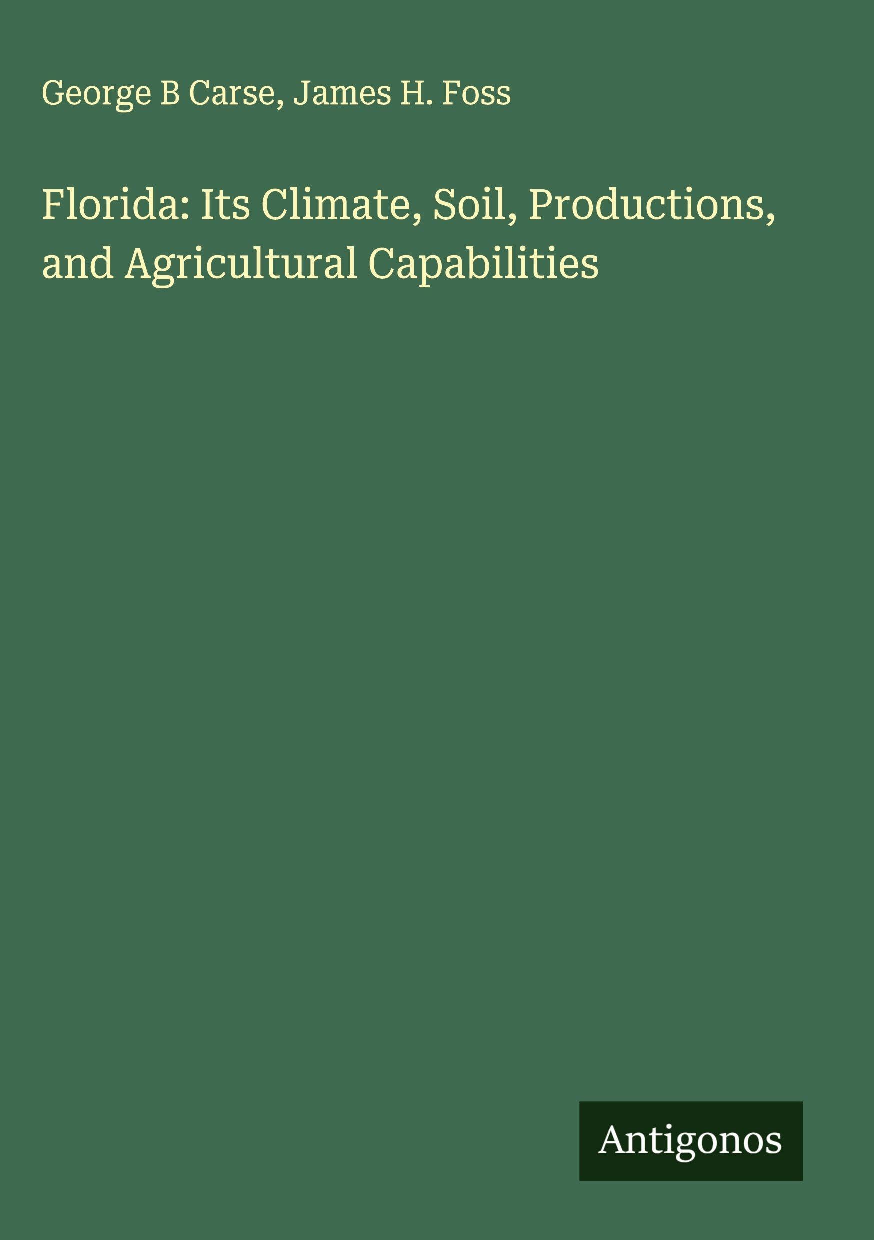 Florida: Its Climate, Soil, Productions, and Agricultural Capabilities Classics