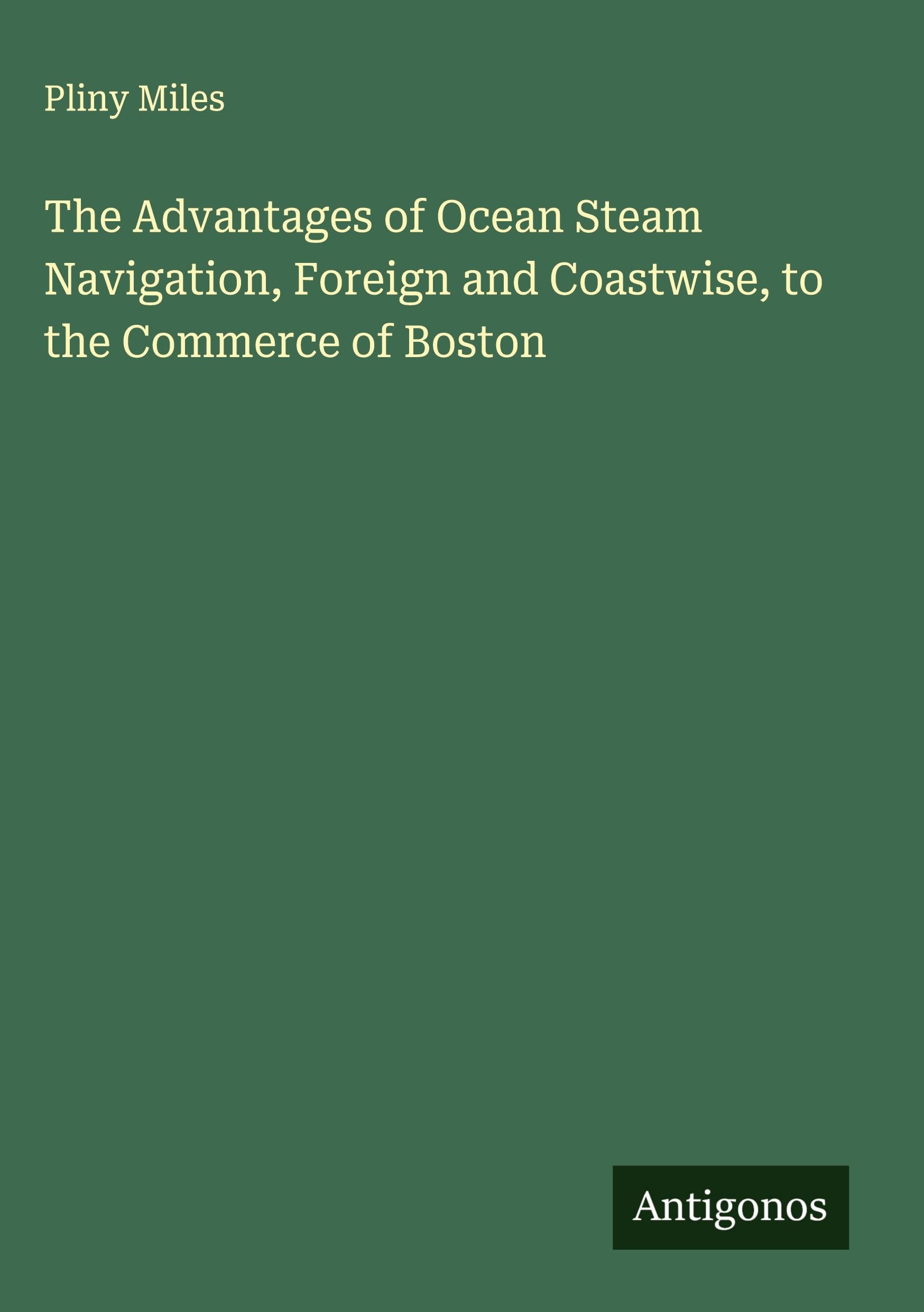 The Advantages of Ocean Steam Navigation, Foreign and Coastwise, to the Commerce of Boston Classics
